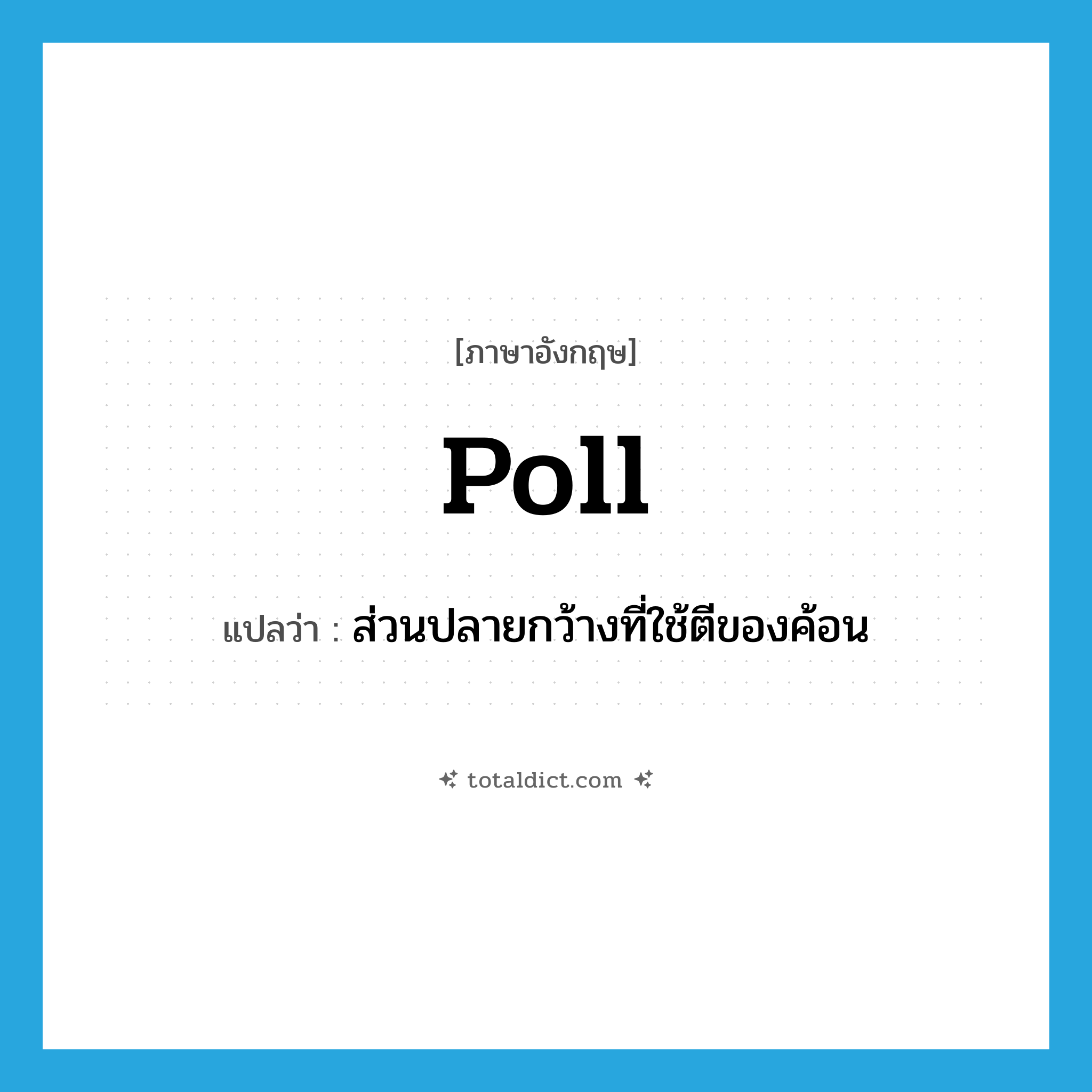 poll แปลว่า?, คำศัพท์ภาษาอังกฤษ poll แปลว่า ส่วนปลายกว้างที่ใช้ตีของค้อน ประเภท N หมวด N