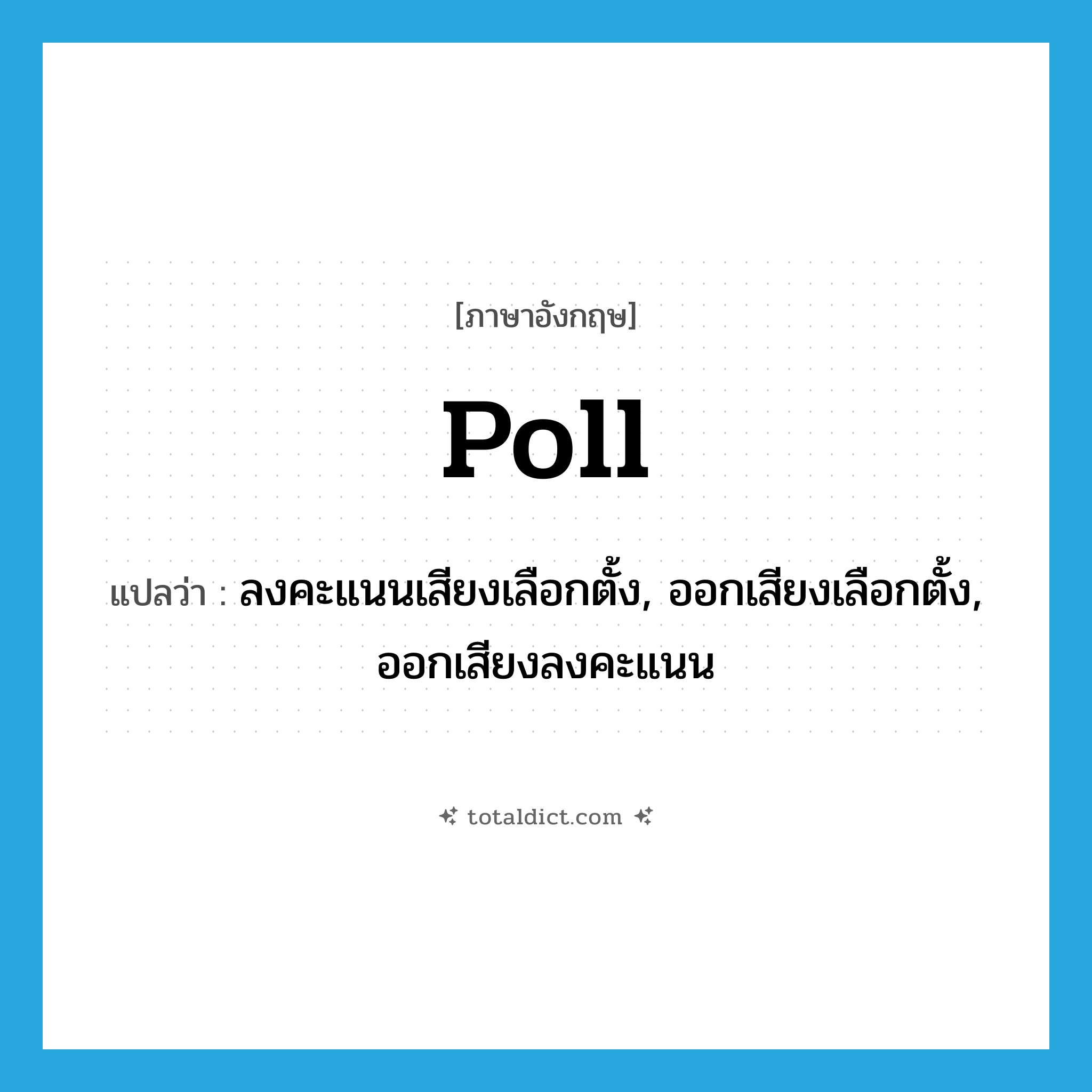 poll แปลว่า?, คำศัพท์ภาษาอังกฤษ poll แปลว่า ลงคะแนนเสียงเลือกตั้ง, ออกเสียงเลือกตั้ง, ออกเสียงลงคะแนน ประเภท VT หมวด VT