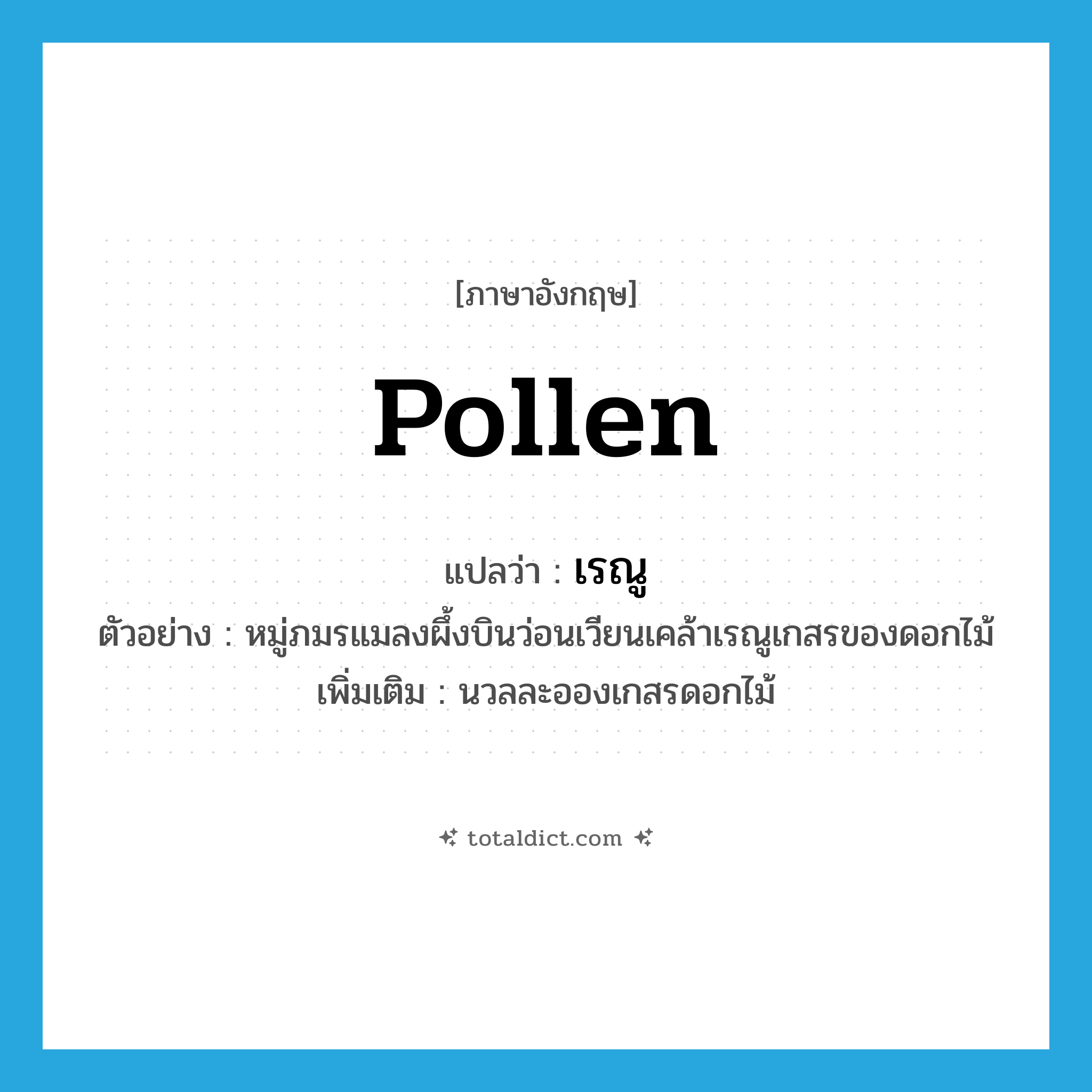 pollen แปลว่า?, คำศัพท์ภาษาอังกฤษ pollen แปลว่า เรณู ประเภท N ตัวอย่าง หมู่ภมรแมลงผึ้งบินว่อนเวียนเคล้าเรณูเกสรของดอกไม้ เพิ่มเติม นวลละอองเกสรดอกไม้ หมวด N