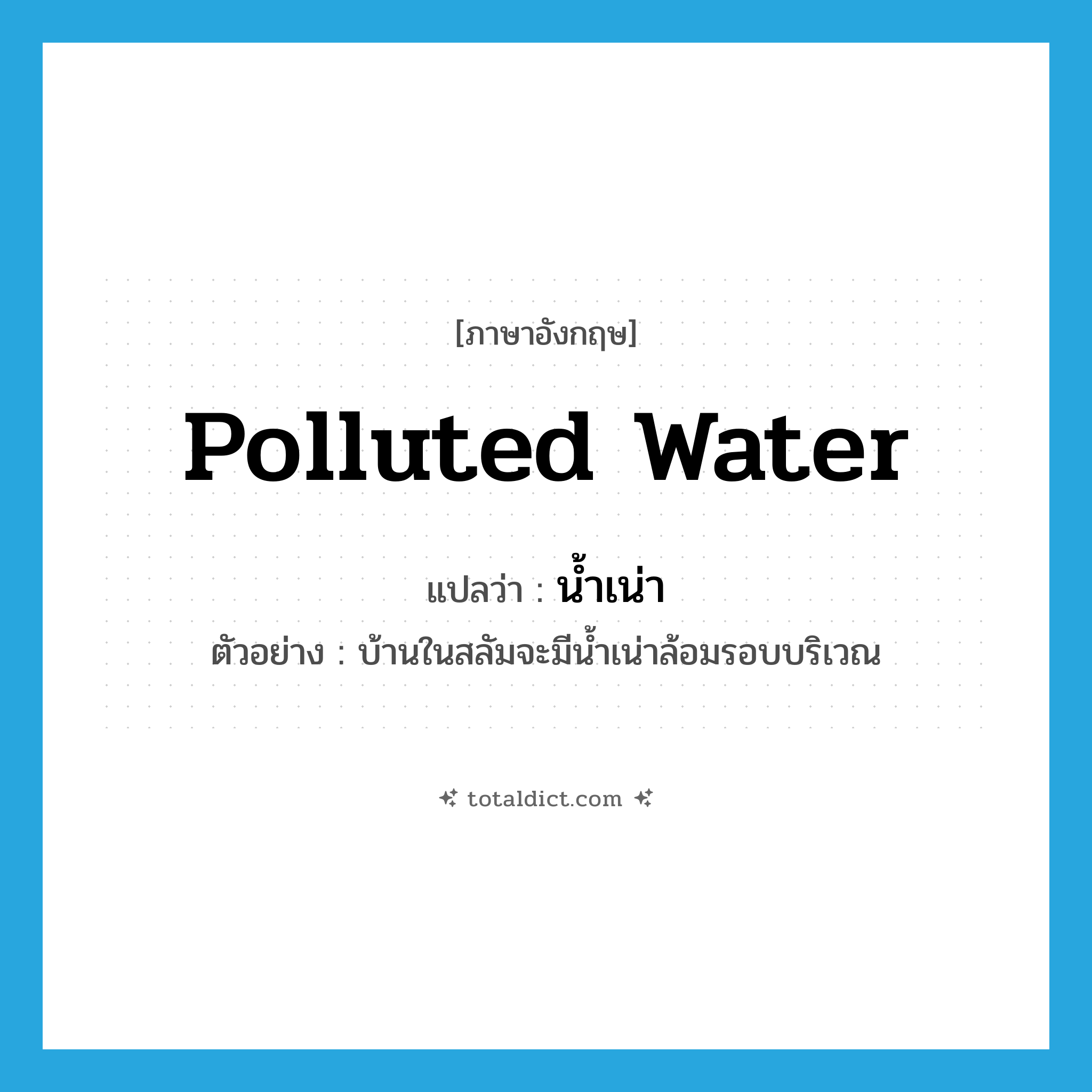 polluted water แปลว่า?, คำศัพท์ภาษาอังกฤษ polluted water แปลว่า น้ำเน่า ประเภท N ตัวอย่าง บ้านในสลัมจะมีน้ำเน่าล้อมรอบบริเวณ หมวด N