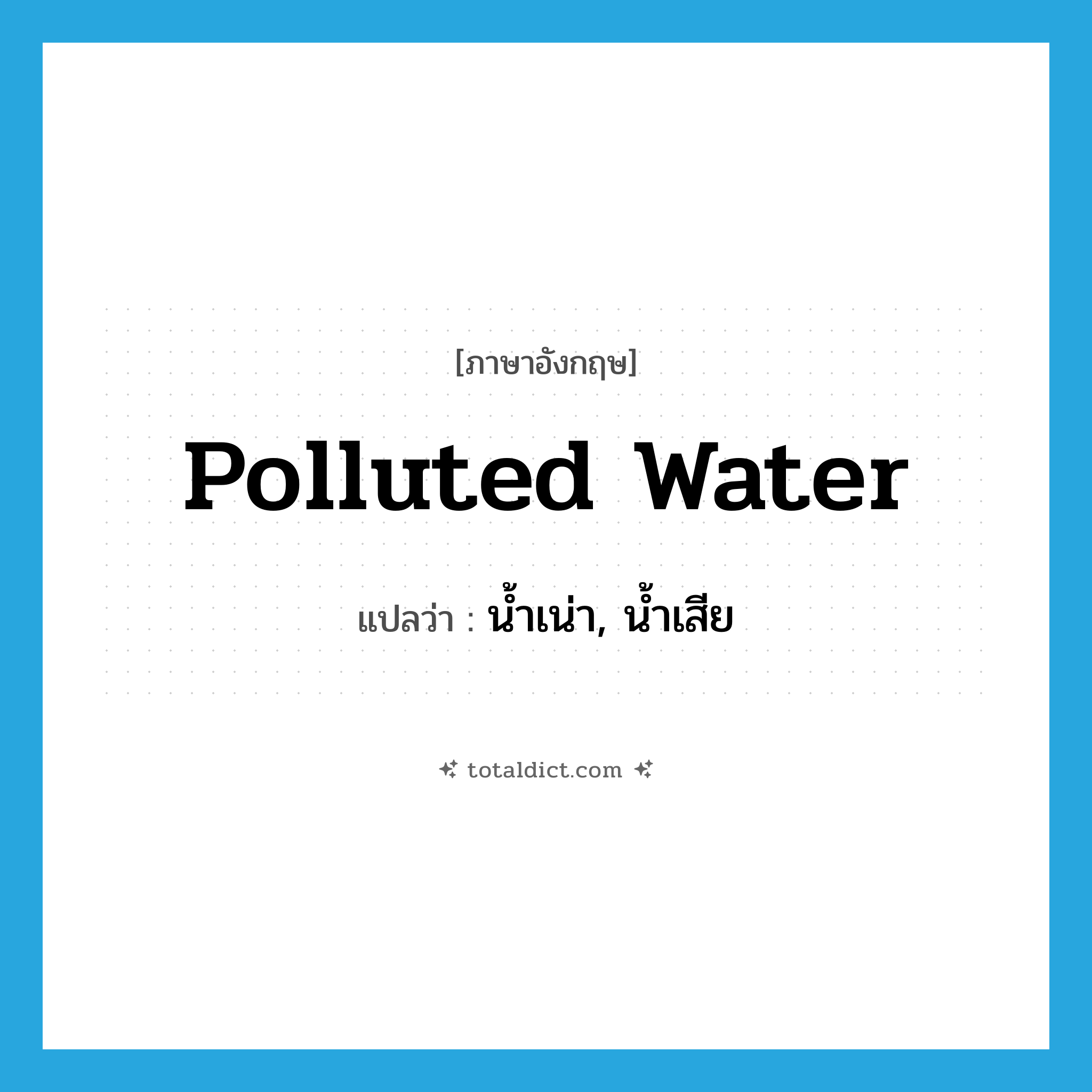 polluted water แปลว่า?, คำศัพท์ภาษาอังกฤษ polluted water แปลว่า น้ำเน่า, น้ำเสีย ประเภท N หมวด N