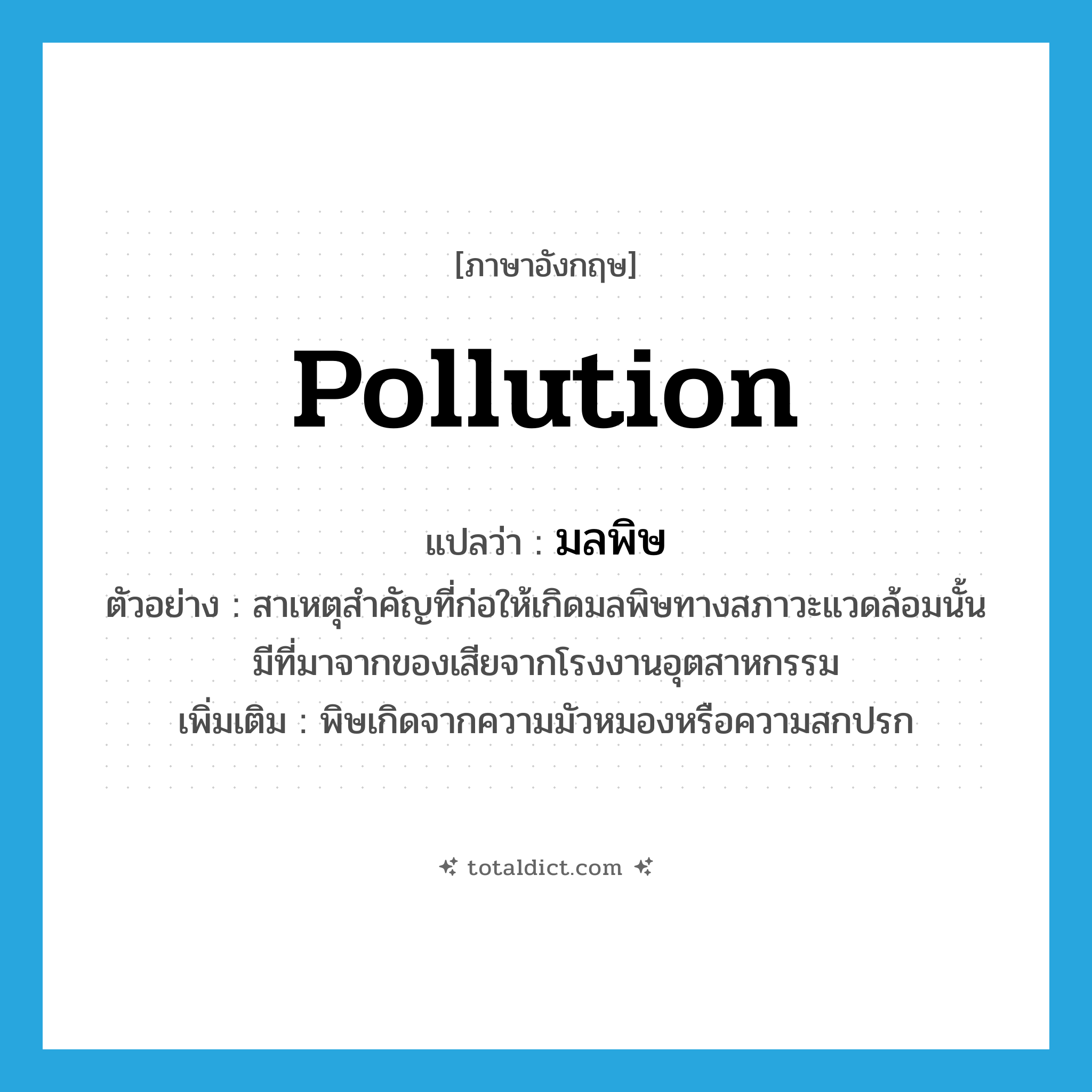 pollution แปลว่า?, คำศัพท์ภาษาอังกฤษ pollution แปลว่า มลพิษ ประเภท N ตัวอย่าง สาเหตุสำคัญที่ก่อให้เกิดมลพิษทางสภาวะแวดล้อมนั้น มีที่มาจากของเสียจากโรงงานอุตสาหกรรม เพิ่มเติม พิษเกิดจากความมัวหมองหรือความสกปรก หมวด N