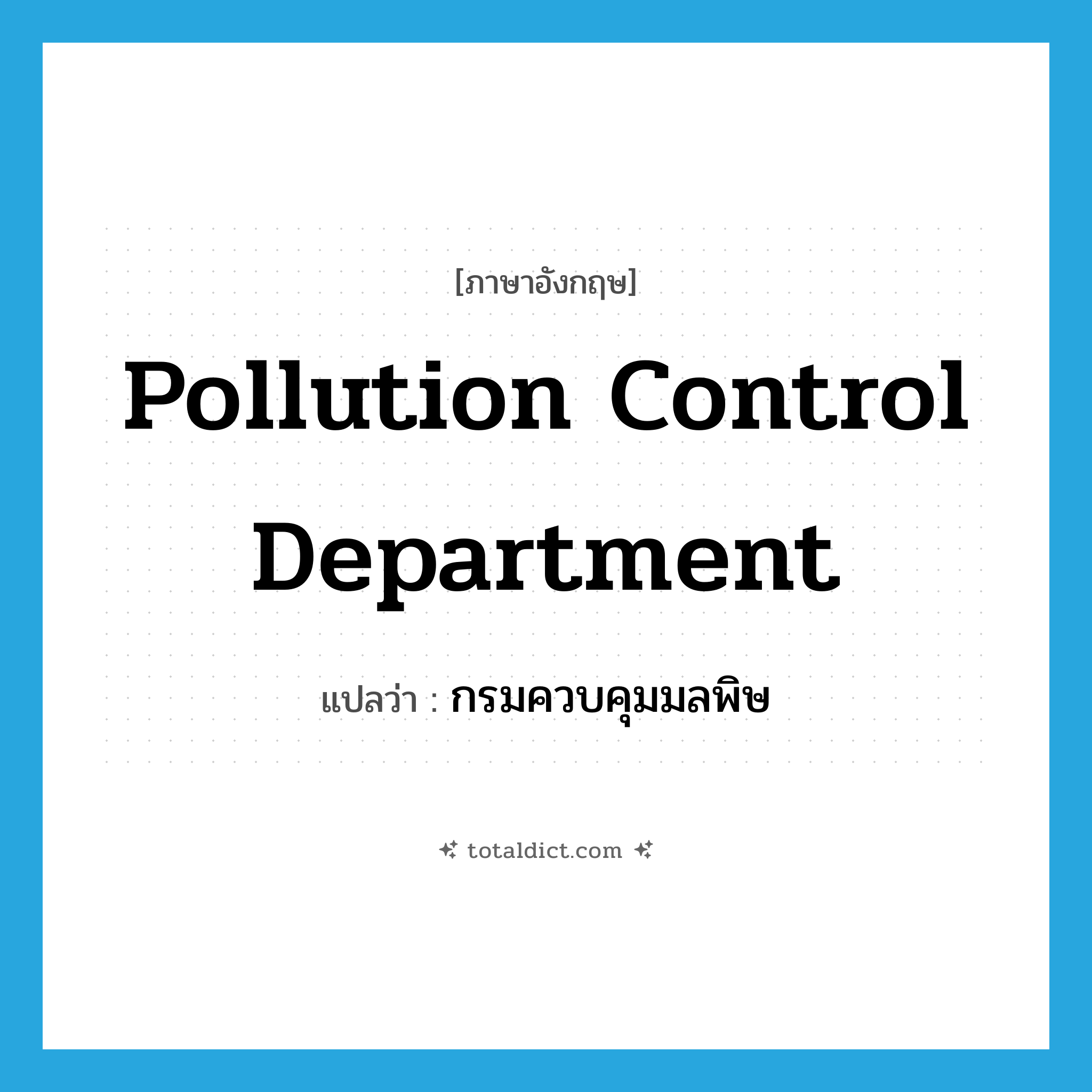 Pollution Control Department แปลว่า?, คำศัพท์ภาษาอังกฤษ Pollution Control Department แปลว่า กรมควบคุมมลพิษ ประเภท N หมวด N