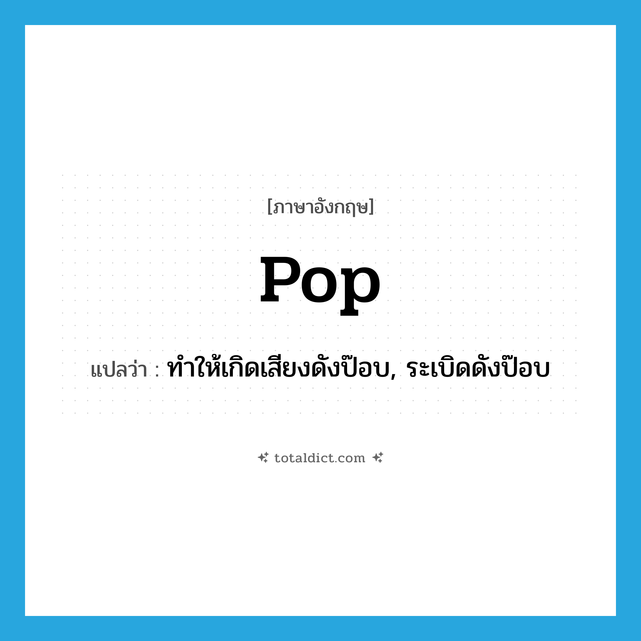 pop แปลว่า?, คำศัพท์ภาษาอังกฤษ pop แปลว่า ทำให้เกิดเสียงดังป๊อบ, ระเบิดดังป๊อบ ประเภท VT หมวด VT