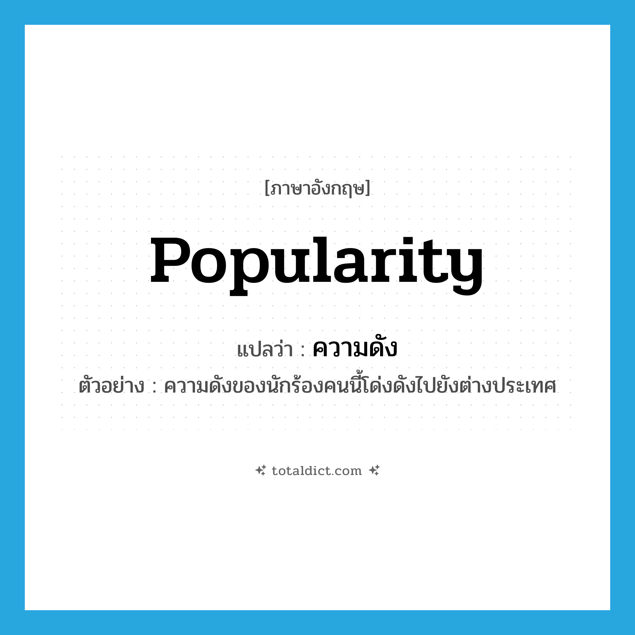 popularity แปลว่า?, คำศัพท์ภาษาอังกฤษ popularity แปลว่า ความดัง ประเภท N ตัวอย่าง ความดังของนักร้องคนนี้โด่งดังไปยังต่างประเทศ หมวด N