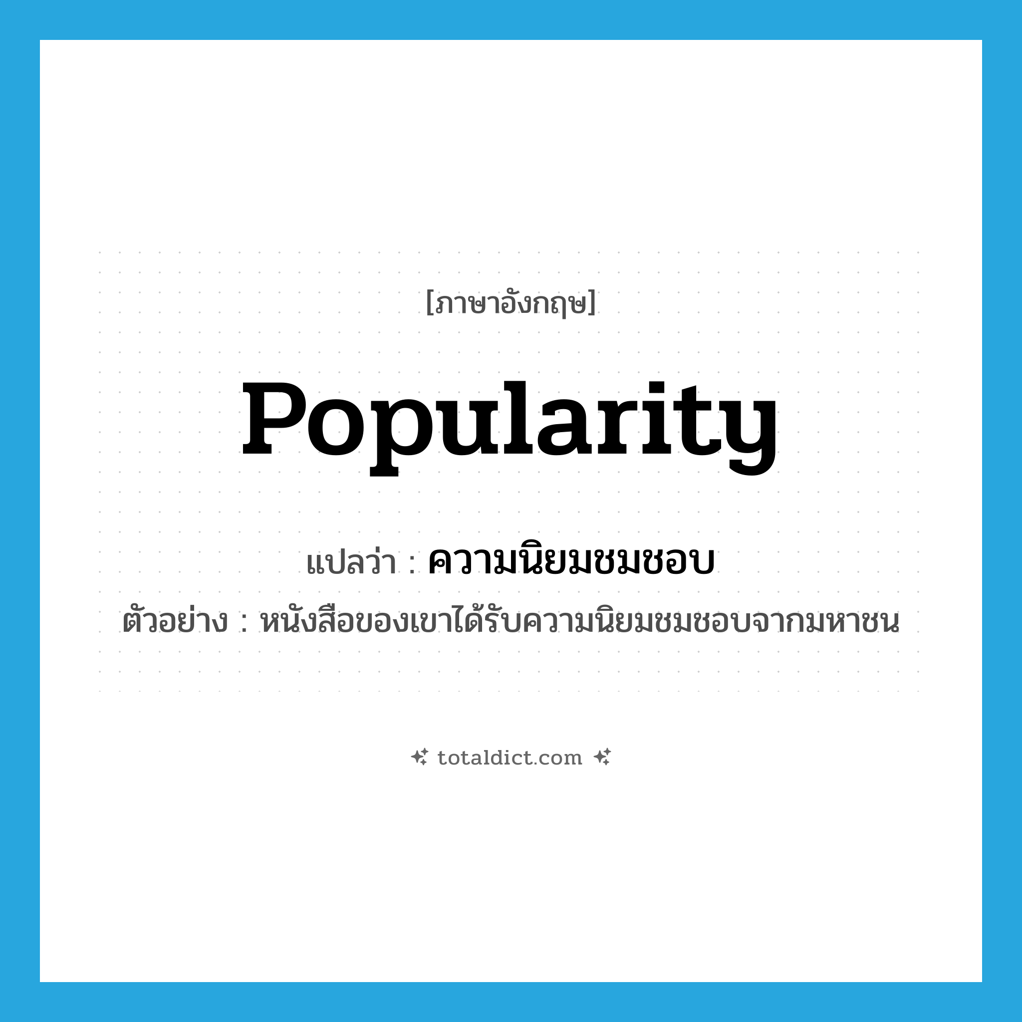 popularity แปลว่า?, คำศัพท์ภาษาอังกฤษ popularity แปลว่า ความนิยมชมชอบ ประเภท N ตัวอย่าง หนังสือของเขาได้รับความนิยมชมชอบจากมหาชน หมวด N