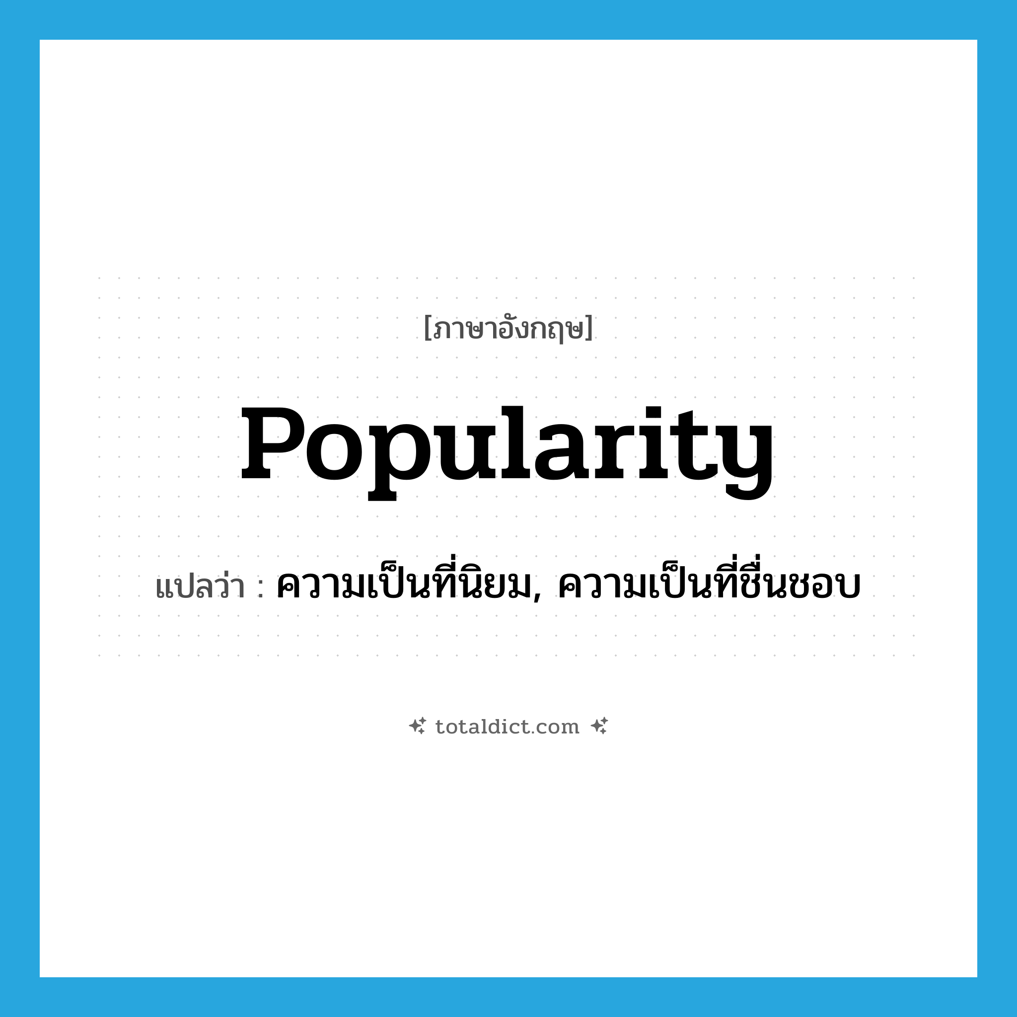 popularity แปลว่า?, คำศัพท์ภาษาอังกฤษ popularity แปลว่า ความเป็นที่นิยม, ความเป็นที่ชื่นชอบ ประเภท N หมวด N