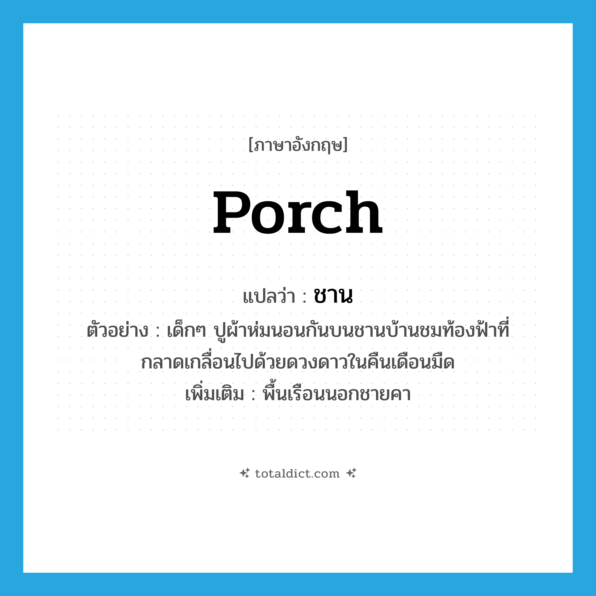 porch แปลว่า?, คำศัพท์ภาษาอังกฤษ porch แปลว่า ชาน ประเภท N ตัวอย่าง เด็กๆ ปูผ้าห่มนอนกันบนชานบ้านชมท้องฟ้าที่กลาดเกลื่อนไปด้วยดวงดาวในคืนเดือนมืด เพิ่มเติม พื้นเรือนนอกชายคา หมวด N