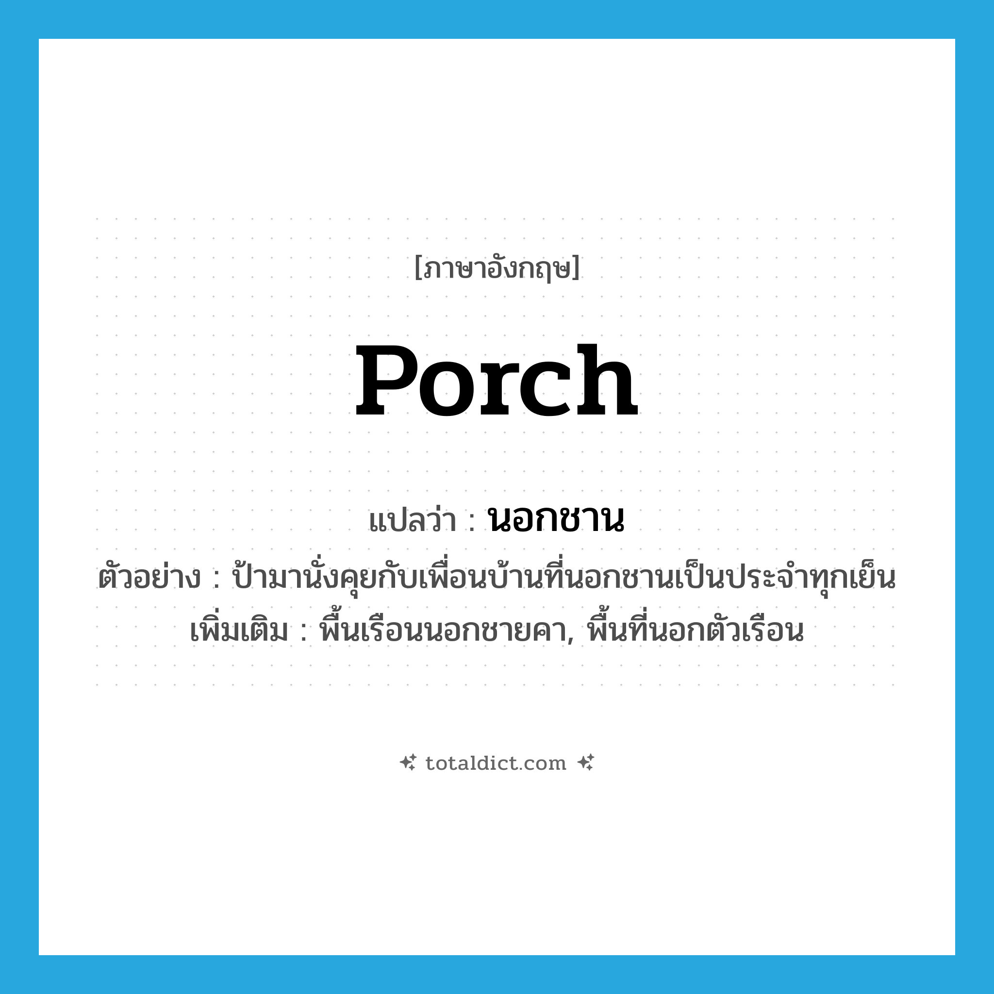 porch แปลว่า?, คำศัพท์ภาษาอังกฤษ porch แปลว่า นอกชาน ประเภท N ตัวอย่าง ป้ามานั่งคุยกับเพื่อนบ้านที่นอกชานเป็นประจำทุกเย็น เพิ่มเติม พื้นเรือนนอกชายคา, พื้นที่นอกตัวเรือน หมวด N