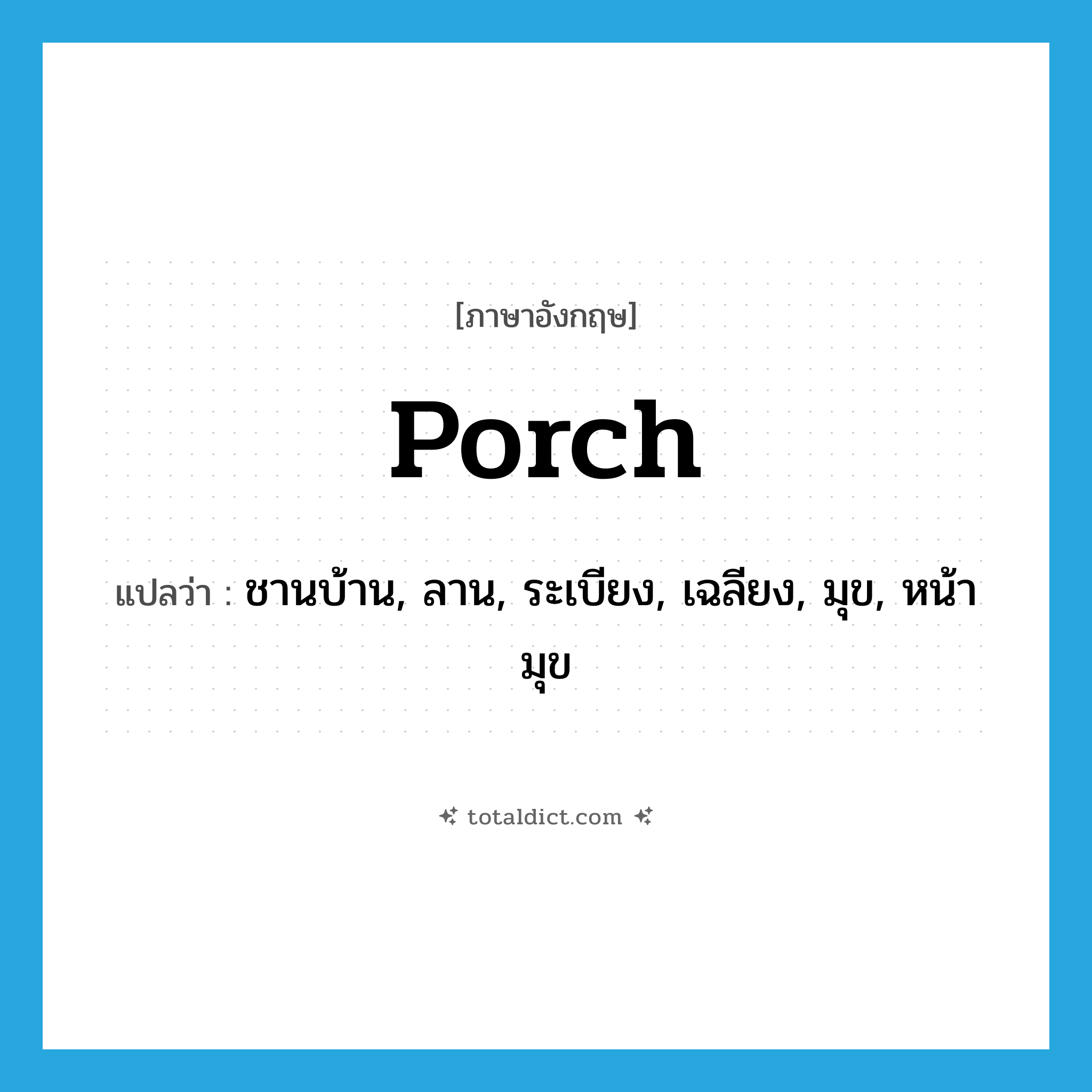 porch แปลว่า?, คำศัพท์ภาษาอังกฤษ porch แปลว่า ชานบ้าน, ลาน, ระเบียง, เฉลียง, มุข, หน้ามุข ประเภท N หมวด N