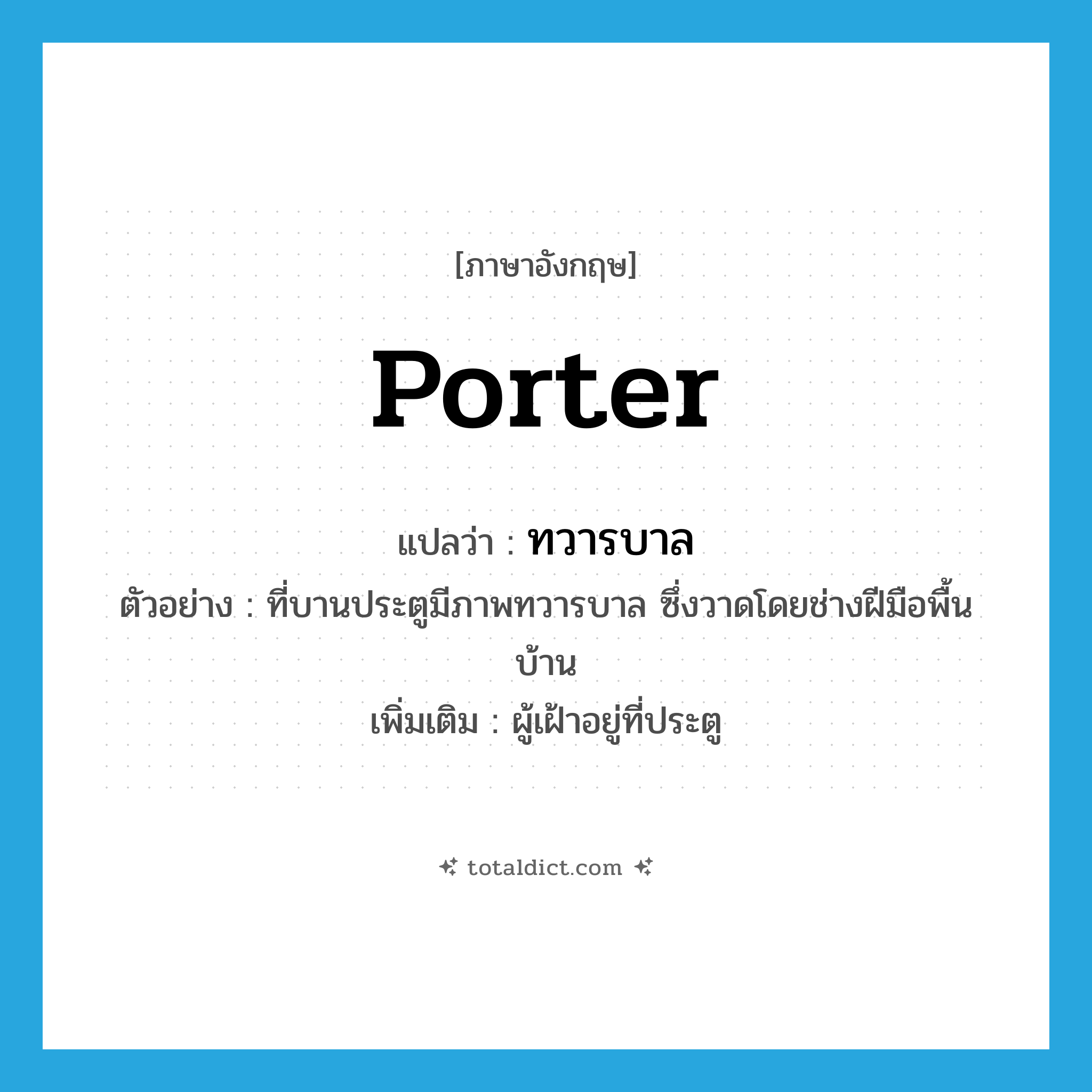 porter แปลว่า?, คำศัพท์ภาษาอังกฤษ porter แปลว่า ทวารบาล ประเภท N ตัวอย่าง ที่บานประตูมีภาพทวารบาล ซึ่งวาดโดยช่างฝีมือพื้นบ้าน เพิ่มเติม ผู้เฝ้าอยู่ที่ประตู หมวด N