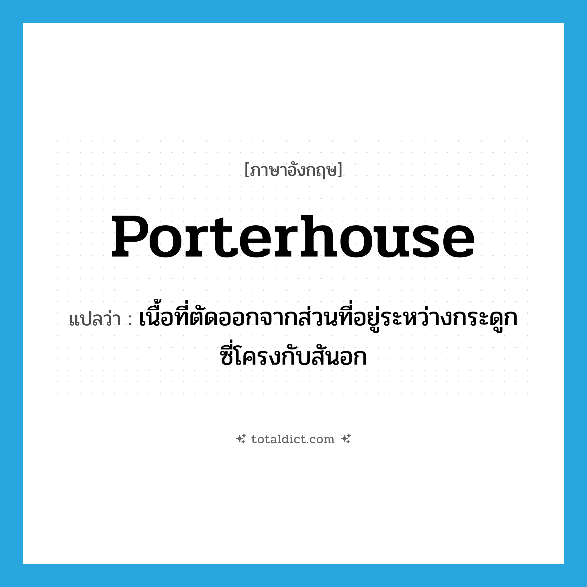 porterhouse แปลว่า?, คำศัพท์ภาษาอังกฤษ porterhouse แปลว่า เนื้อที่ตัดออกจากส่วนที่อยู่ระหว่างกระดูกซี่โครงกับสันอก ประเภท N หมวด N