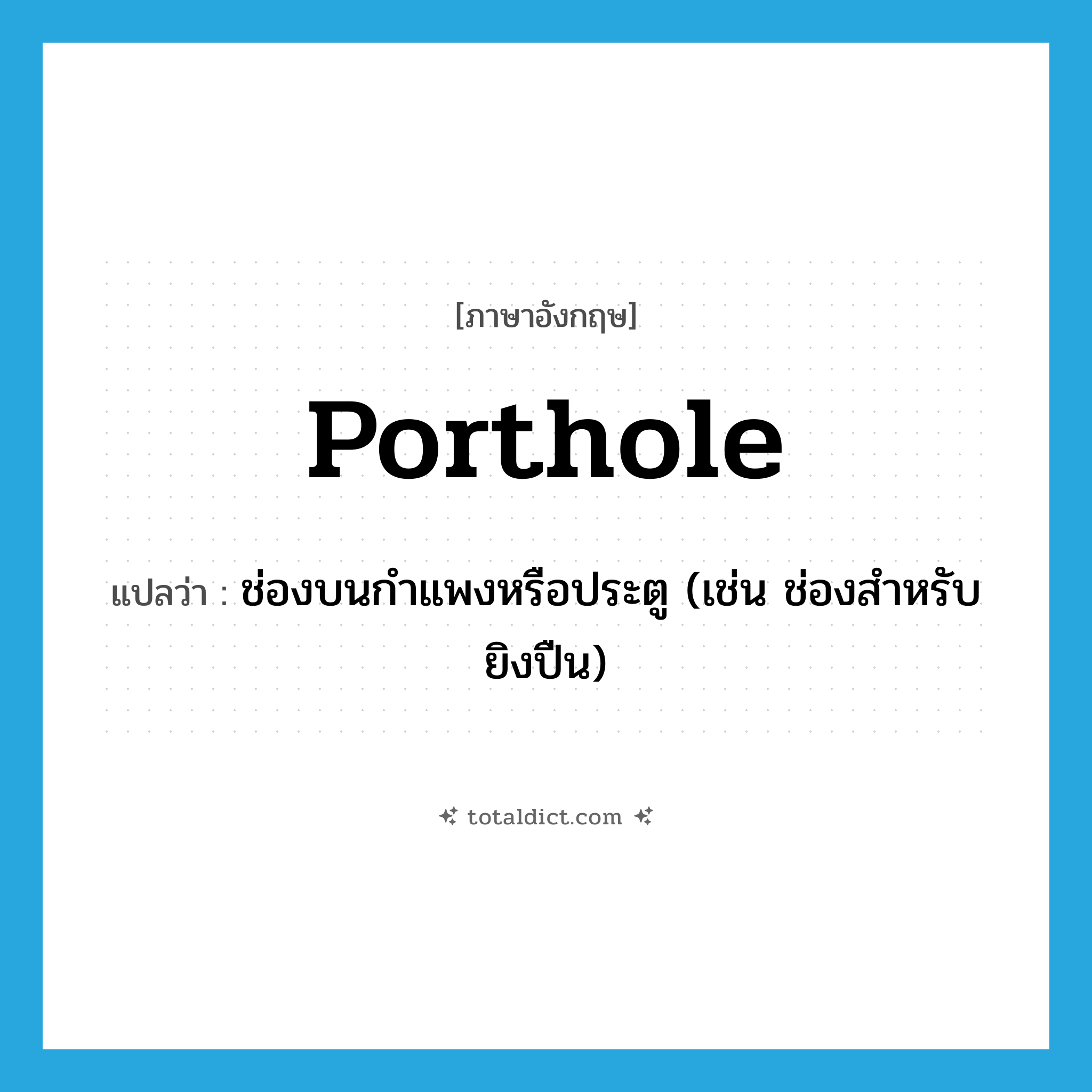 porthole แปลว่า?, คำศัพท์ภาษาอังกฤษ porthole แปลว่า ช่องบนกำแพงหรือประตู (เช่น ช่องสำหรับยิงปืน) ประเภท N หมวด N