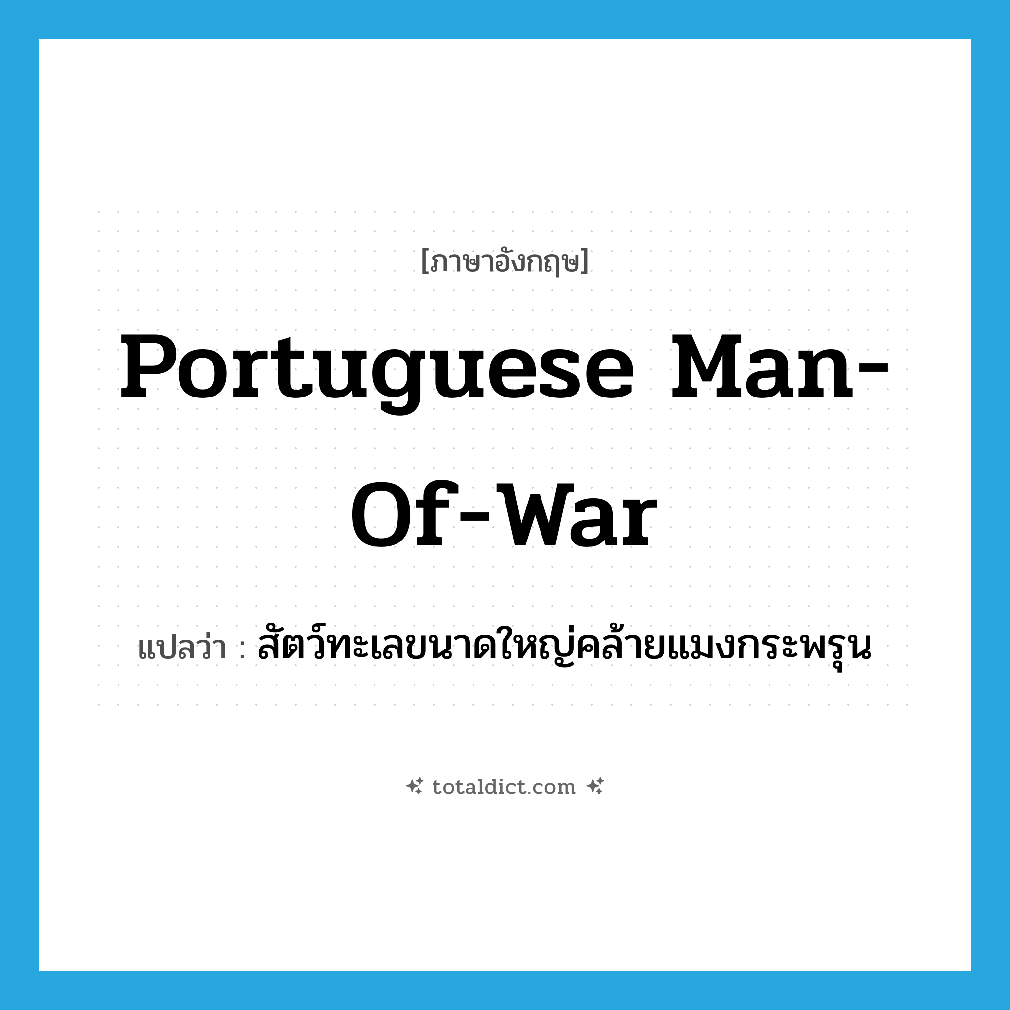 Portuguese man-of-war แปลว่า?, คำศัพท์ภาษาอังกฤษ Portuguese man-of-war แปลว่า สัตว์ทะเลขนาดใหญ่คล้ายแมงกระพรุน ประเภท N หมวด N