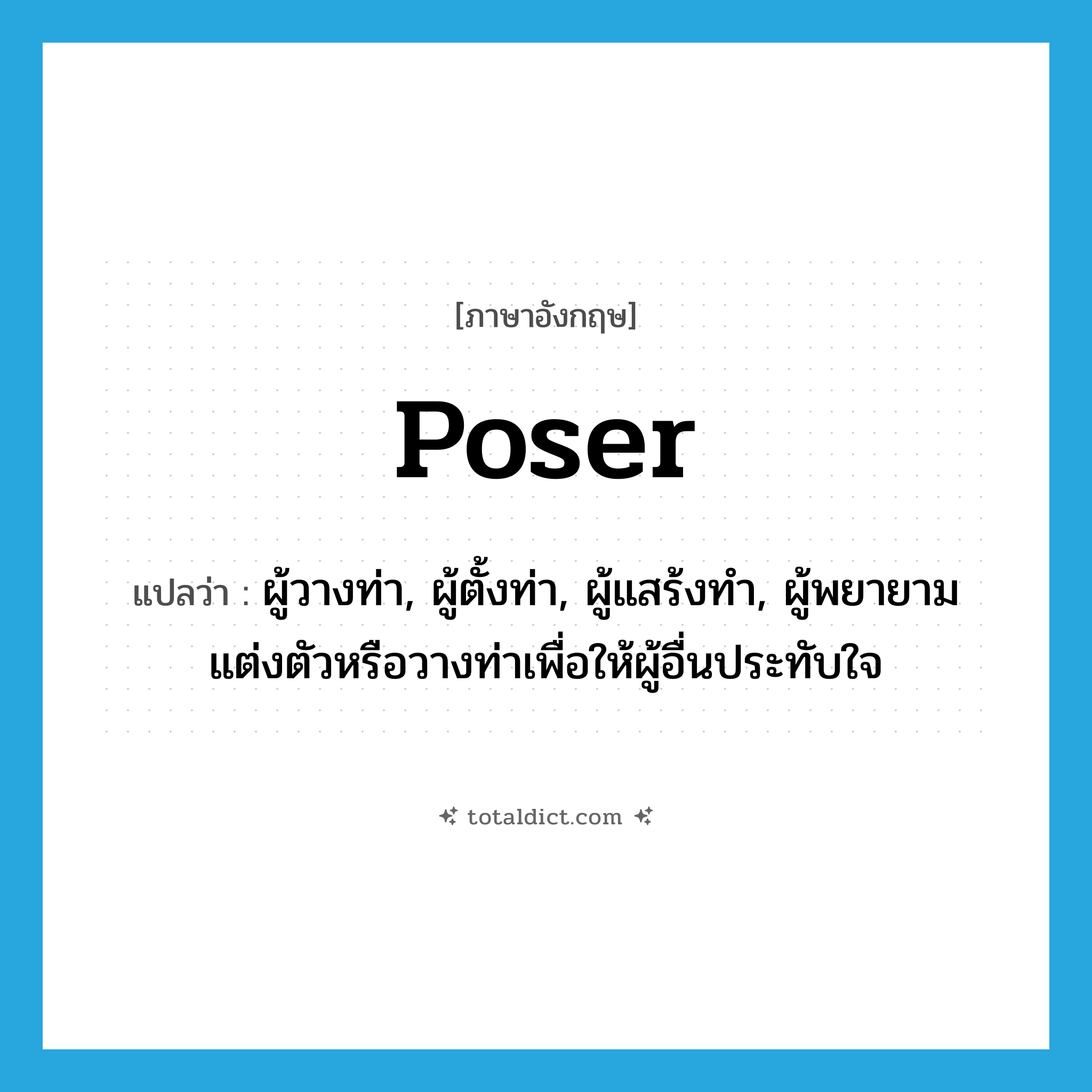 poser แปลว่า?, คำศัพท์ภาษาอังกฤษ poser แปลว่า ผู้วางท่า, ผู้ตั้งท่า, ผู้แสร้งทำ, ผู้พยายามแต่งตัวหรือวางท่าเพื่อให้ผู้อื่นประทับใจ ประเภท N หมวด N