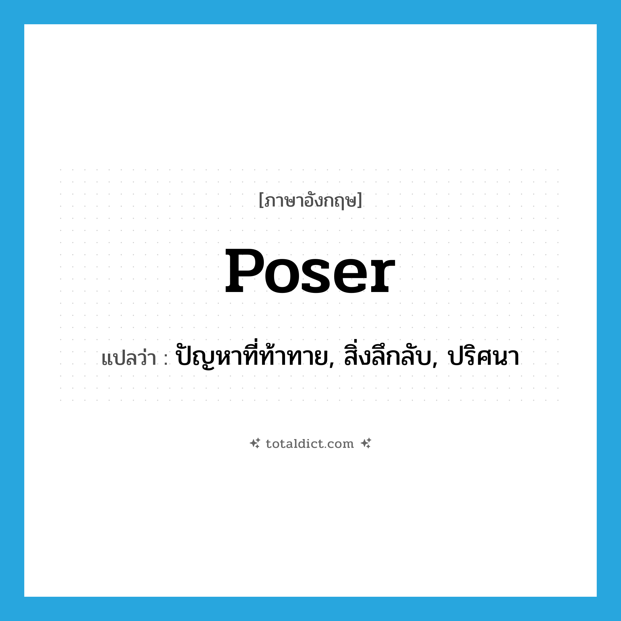 poser แปลว่า?, คำศัพท์ภาษาอังกฤษ poser แปลว่า ปัญหาที่ท้าทาย, สิ่งลึกลับ, ปริศนา ประเภท N หมวด N