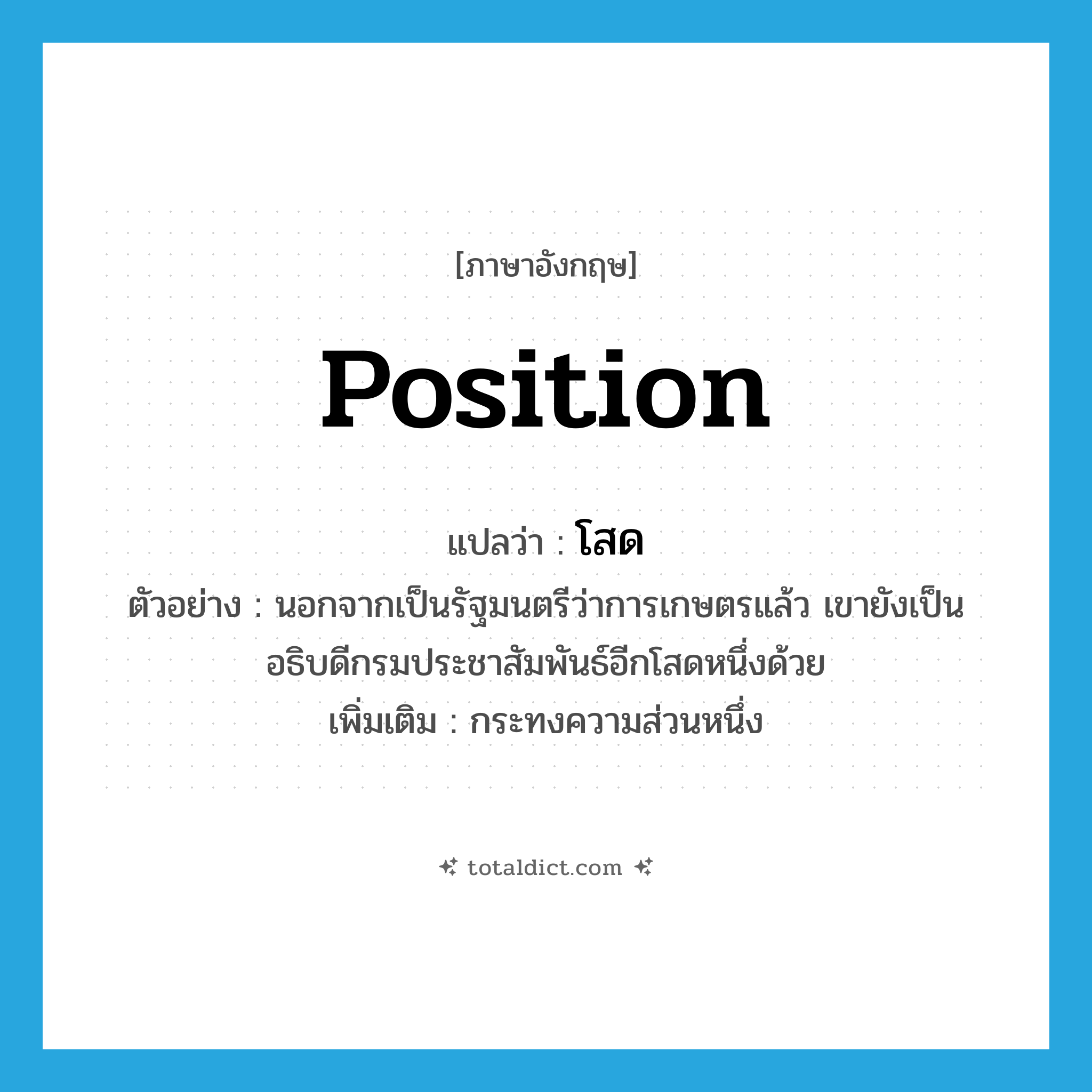 position แปลว่า?, คำศัพท์ภาษาอังกฤษ position แปลว่า โสด ประเภท N ตัวอย่าง นอกจากเป็นรัฐมนตรีว่าการเกษตรแล้ว เขายังเป็นอธิบดีกรมประชาสัมพันธ์อีกโสดหนึ่งด้วย เพิ่มเติม กระทงความส่วนหนึ่ง หมวด N