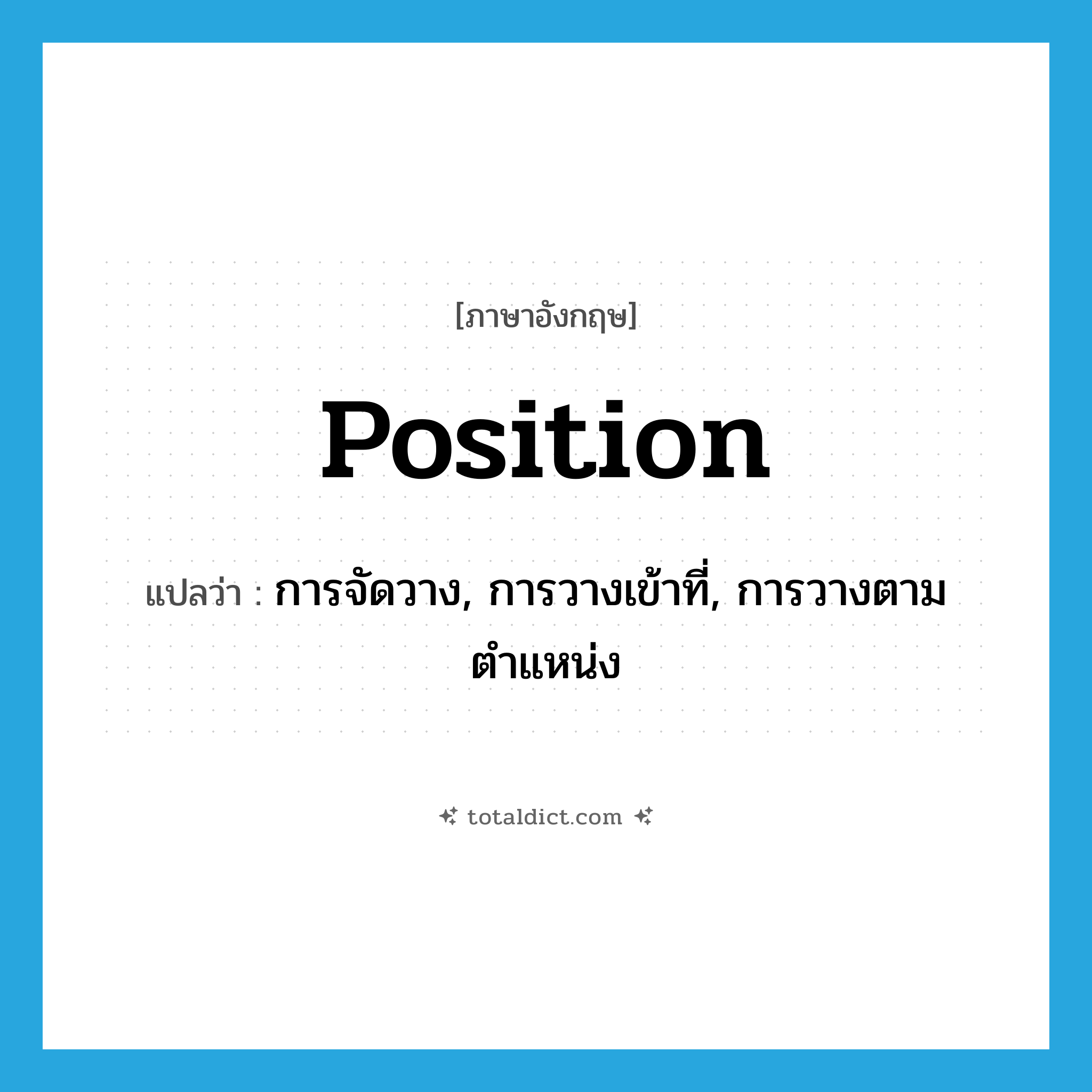 position แปลว่า?, คำศัพท์ภาษาอังกฤษ position แปลว่า การจัดวาง, การวางเข้าที่, การวางตามตำแหน่ง ประเภท N หมวด N