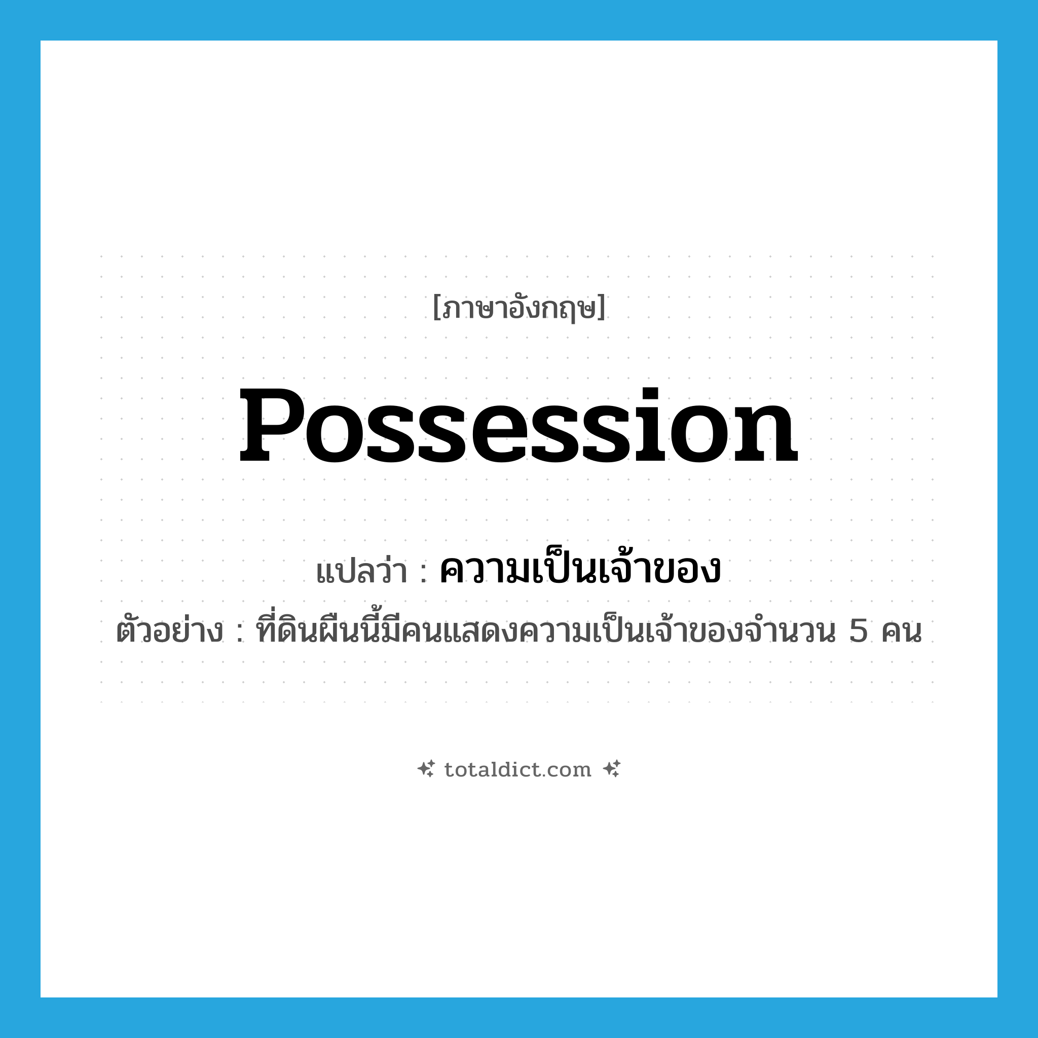 possession แปลว่า?, คำศัพท์ภาษาอังกฤษ possession แปลว่า ความเป็นเจ้าของ ประเภท N ตัวอย่าง ที่ดินผืนนี้มีคนแสดงความเป็นเจ้าของจำนวน 5 คน หมวด N