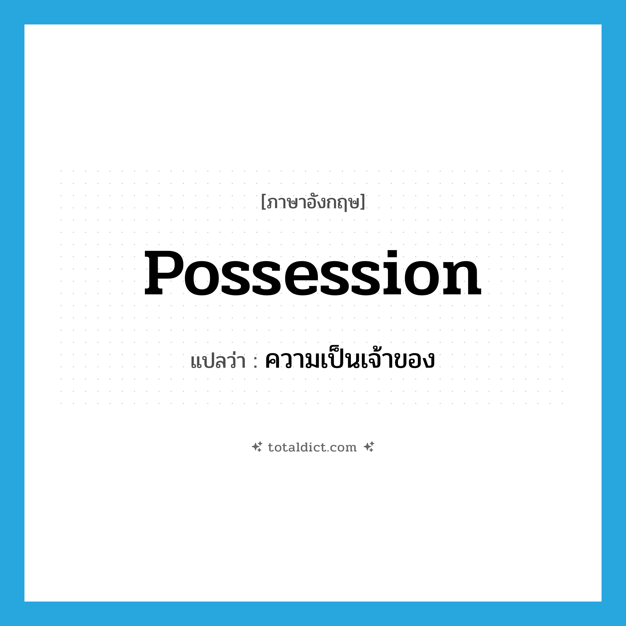 possession แปลว่า?, คำศัพท์ภาษาอังกฤษ possession แปลว่า ความเป็นเจ้าของ ประเภท N หมวด N