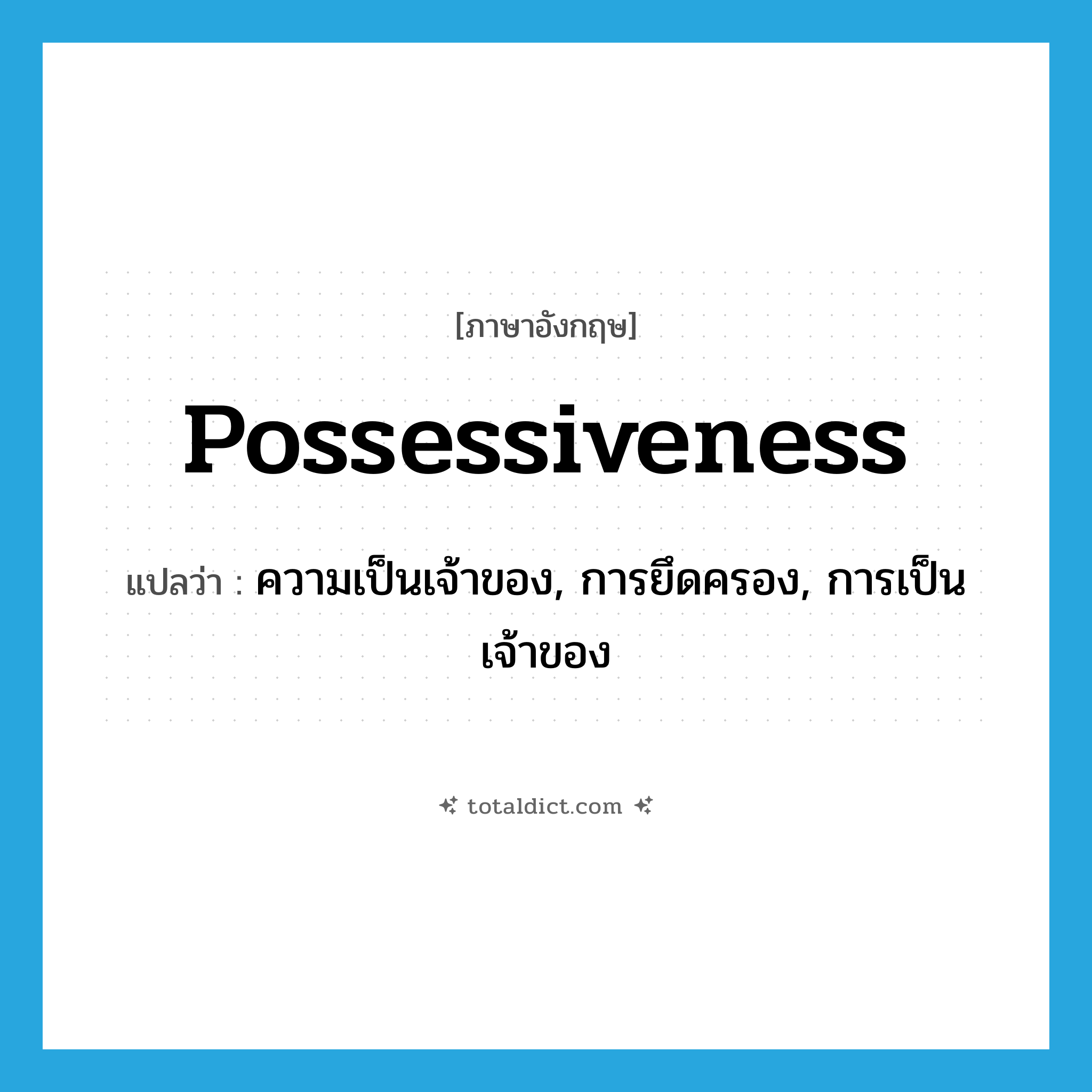 possessiveness แปลว่า?, คำศัพท์ภาษาอังกฤษ possessiveness แปลว่า ความเป็นเจ้าของ, การยึดครอง, การเป็นเจ้าของ ประเภท N หมวด N