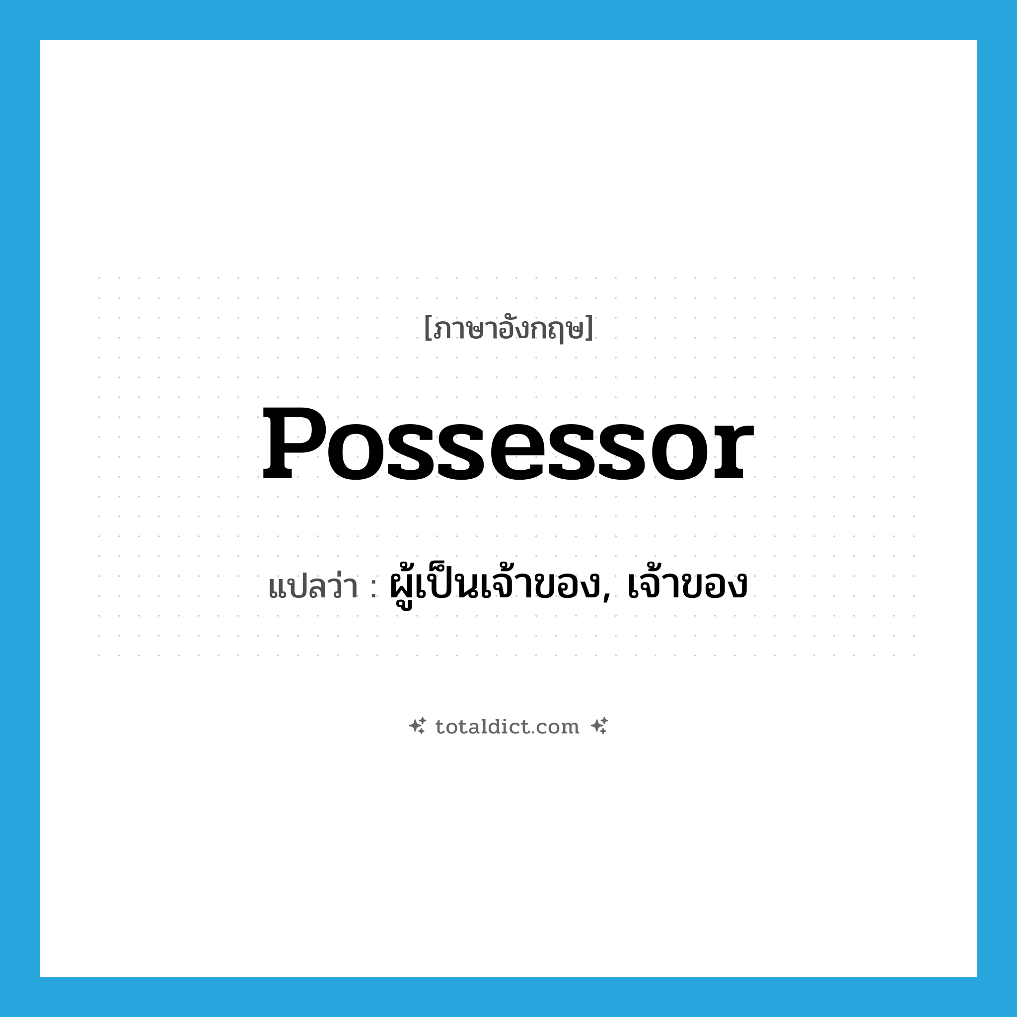 possessor แปลว่า?, คำศัพท์ภาษาอังกฤษ possessor แปลว่า ผู้เป็นเจ้าของ, เจ้าของ ประเภท N หมวด N