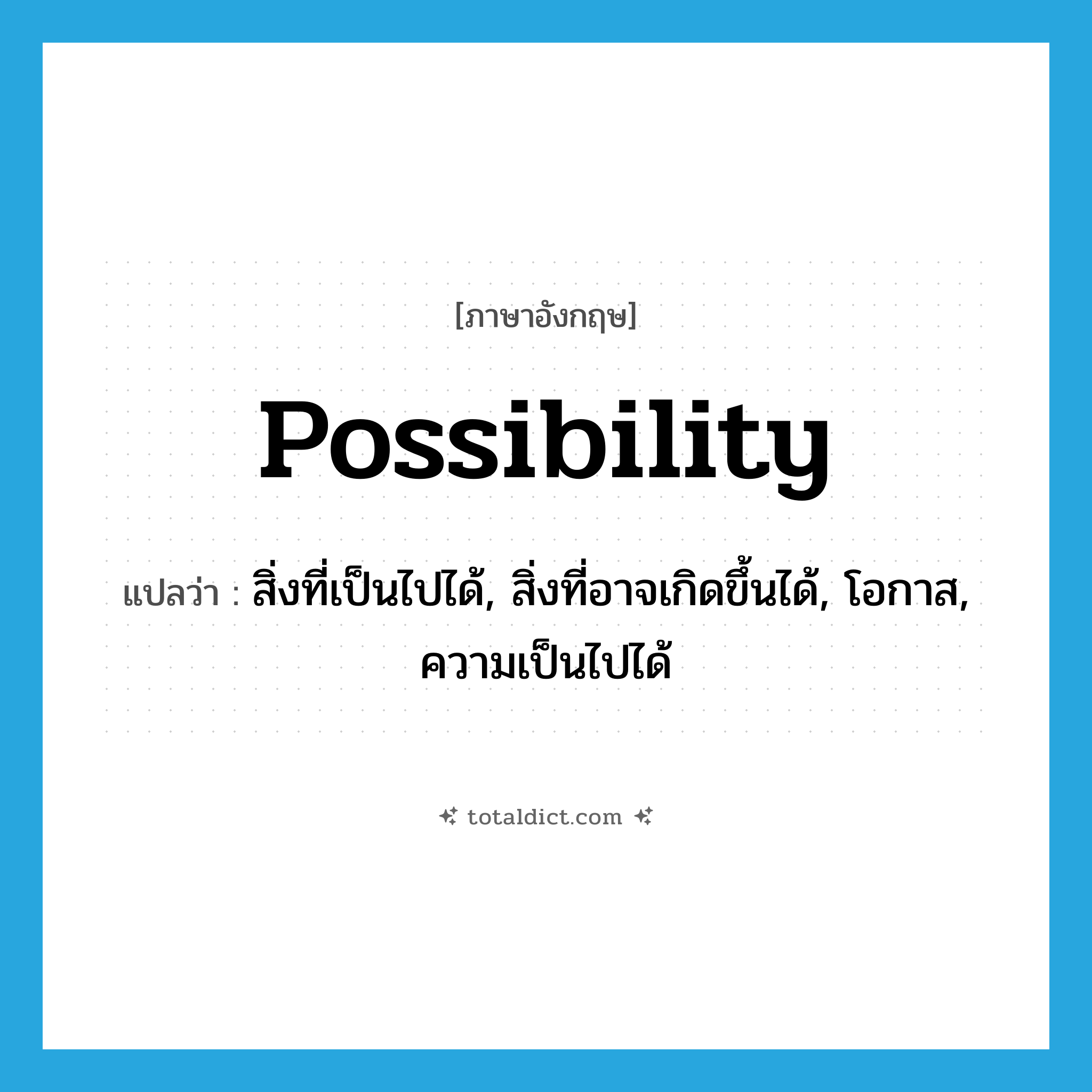 possibility แปลว่า?, คำศัพท์ภาษาอังกฤษ possibility แปลว่า สิ่งที่เป็นไปได้, สิ่งที่อาจเกิดขึ้นได้, โอกาส, ความเป็นไปได้ ประเภท N หมวด N