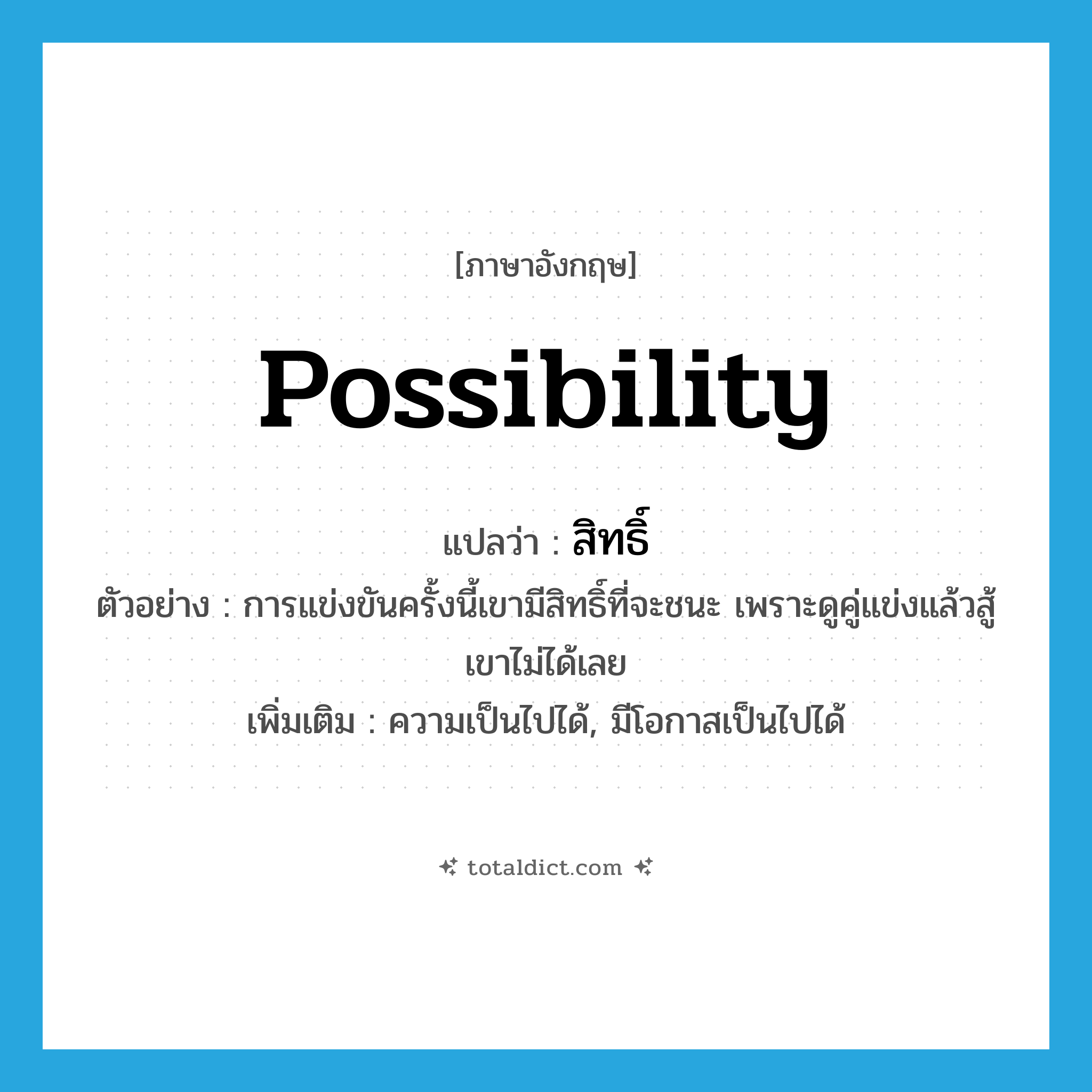 possibility แปลว่า?, คำศัพท์ภาษาอังกฤษ possibility แปลว่า สิทธิ์ ประเภท N ตัวอย่าง การแข่งขันครั้งนี้เขามีสิทธิ์ที่จะชนะ เพราะดูคู่แข่งแล้วสู้เขาไม่ได้เลย เพิ่มเติม ความเป็นไปได้, มีโอกาสเป็นไปได้ หมวด N