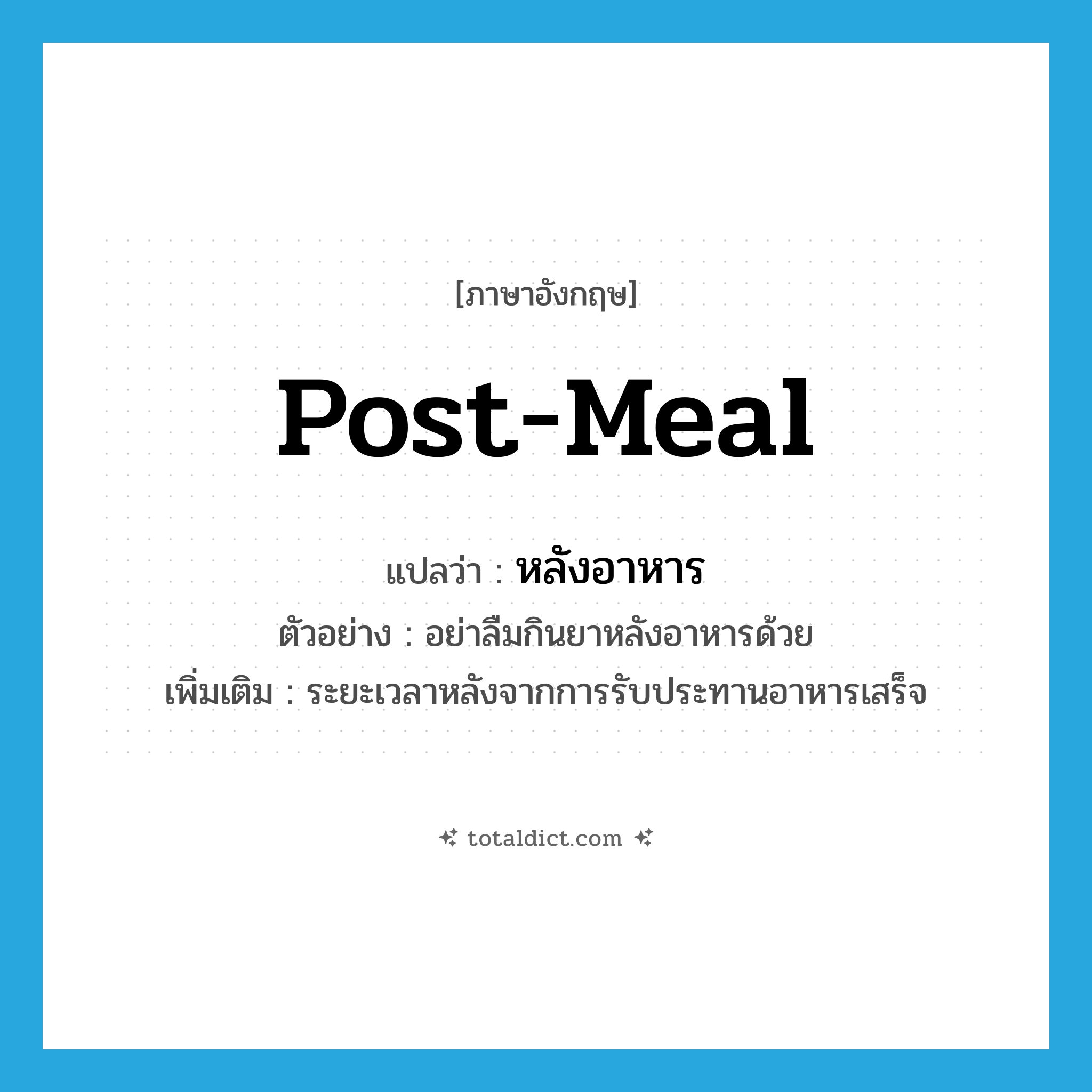 post-meal แปลว่า?, คำศัพท์ภาษาอังกฤษ post-meal แปลว่า หลังอาหาร ประเภท ADJ ตัวอย่าง อย่าลืมกินยาหลังอาหารด้วย เพิ่มเติม ระยะเวลาหลังจากการรับประทานอาหารเสร็จ หมวด ADJ