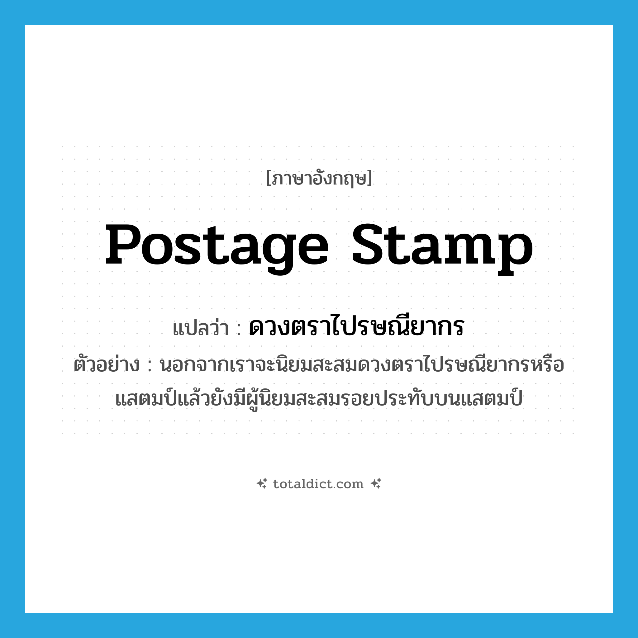 postage stamp แปลว่า?, คำศัพท์ภาษาอังกฤษ postage stamp แปลว่า ดวงตราไปรษณียากร ประเภท N ตัวอย่าง นอกจากเราจะนิยมสะสมดวงตราไปรษณียากรหรือแสตมป์แล้วยังมีผู้นิยมสะสมรอยประทับบนแสตมป์ หมวด N