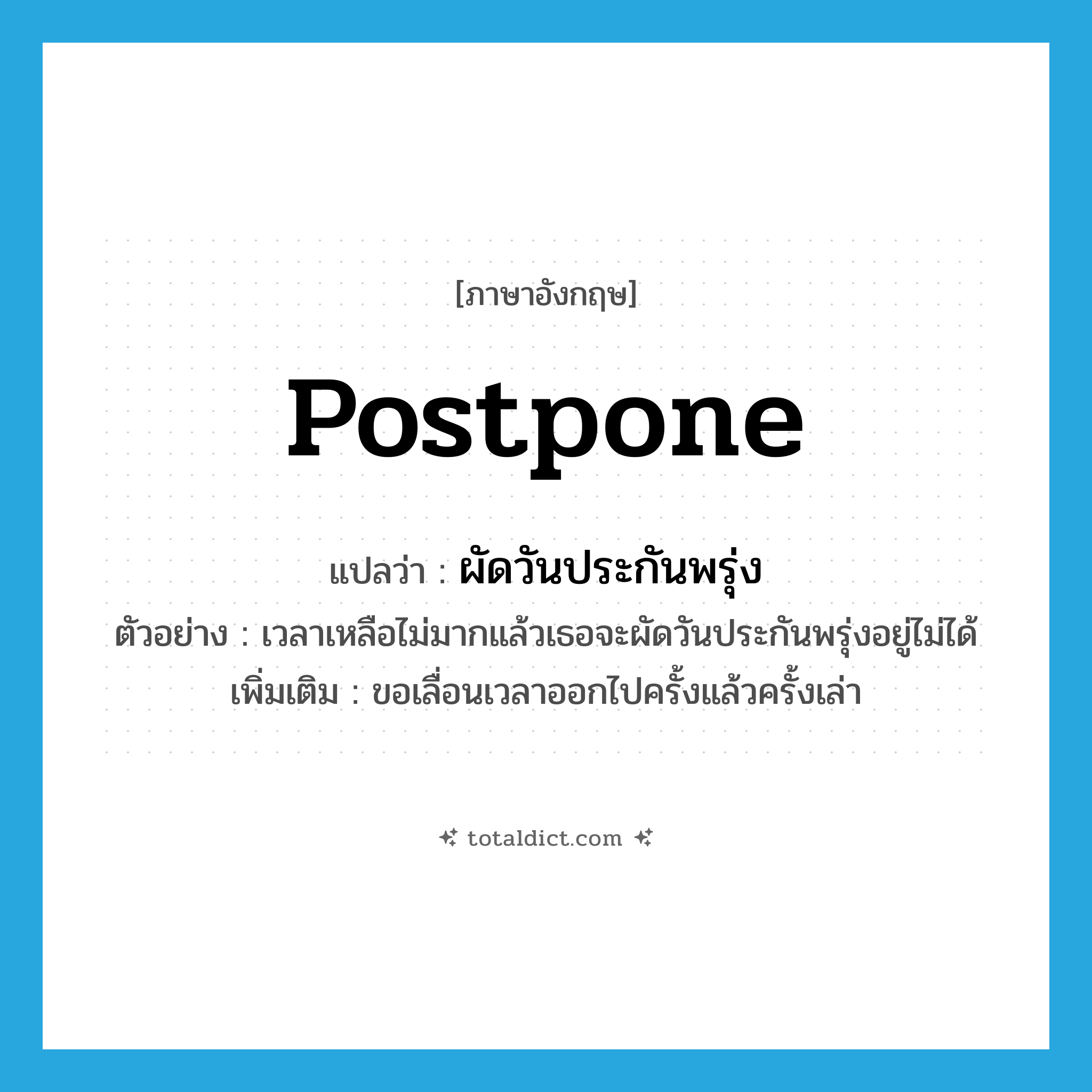 postpone แปลว่า?, คำศัพท์ภาษาอังกฤษ postpone แปลว่า ผัดวันประกันพรุ่ง ประเภท V ตัวอย่าง เวลาเหลือไม่มากแล้วเธอจะผัดวันประกันพรุ่งอยู่ไม่ได้ เพิ่มเติม ขอเลื่อนเวลาออกไปครั้งแล้วครั้งเล่า หมวด V