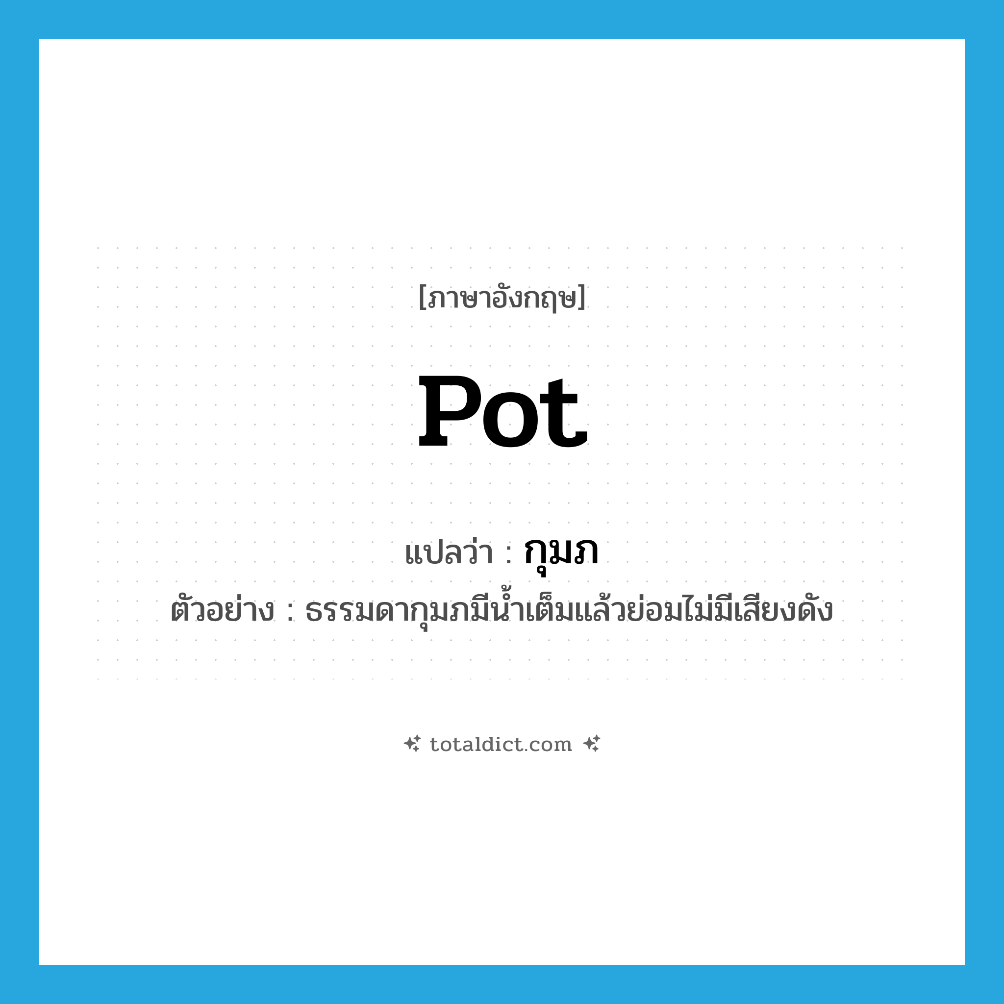 pot แปลว่า?, คำศัพท์ภาษาอังกฤษ pot แปลว่า กุมภ ประเภท N ตัวอย่าง ธรรมดากุมภมีน้ำเต็มแล้วย่อมไม่มีเสียงดัง หมวด N