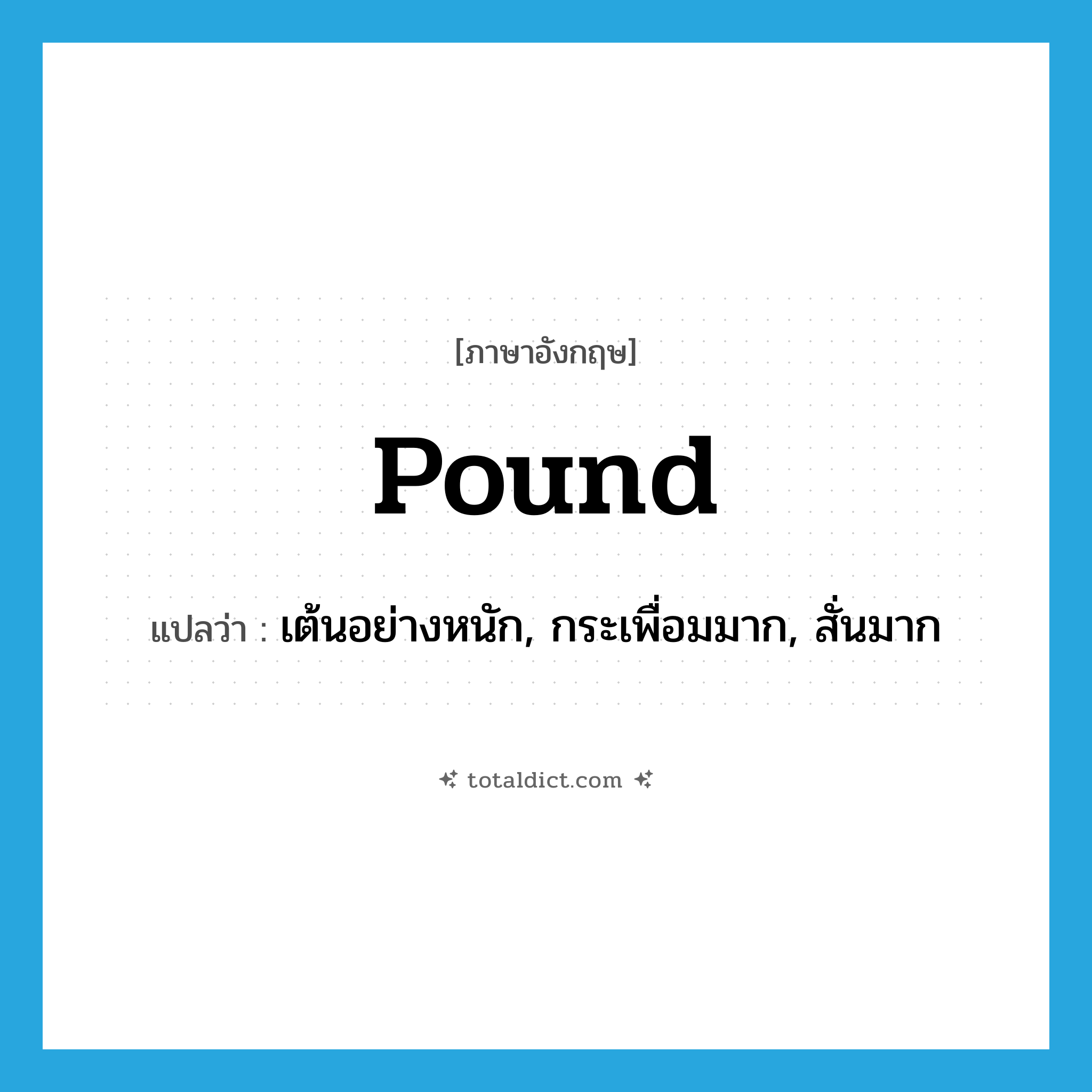 pound แปลว่า?, คำศัพท์ภาษาอังกฤษ pound แปลว่า เต้นอย่างหนัก, กระเพื่อมมาก, สั่นมาก ประเภท VI หมวด VI