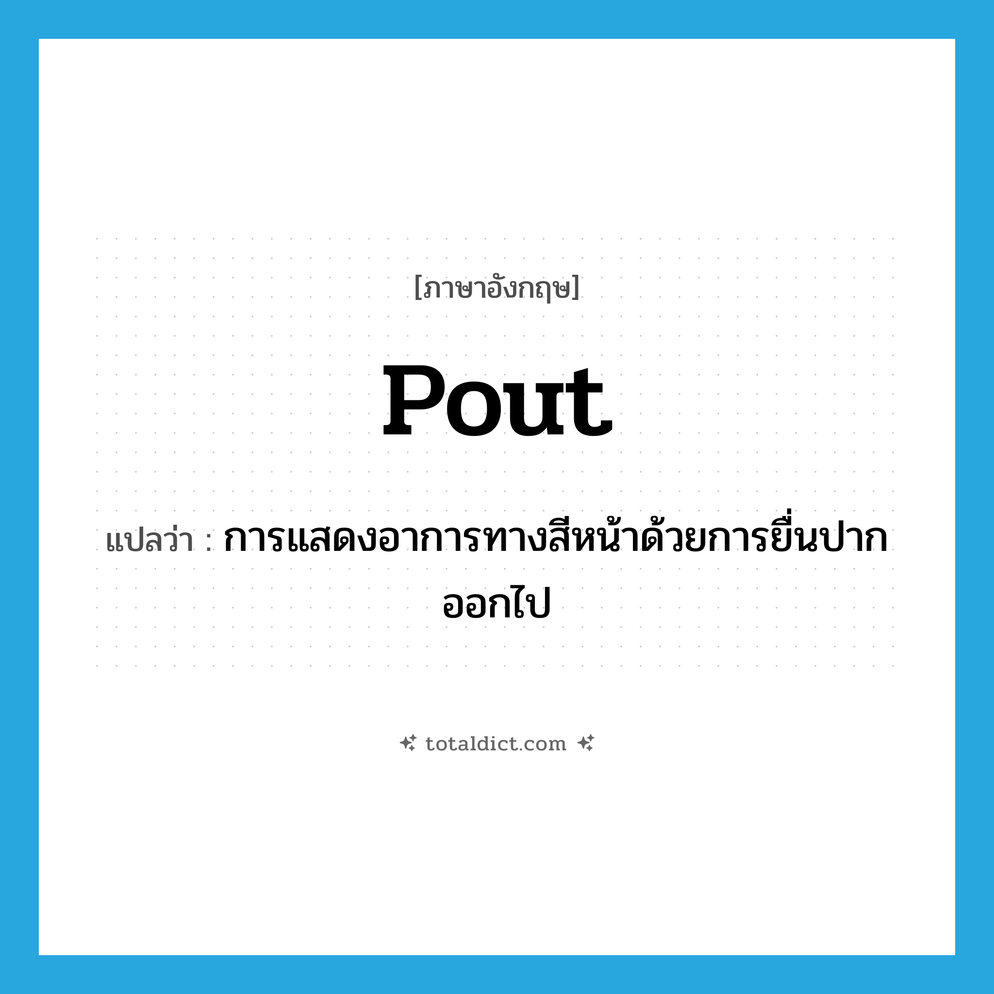 pout แปลว่า?, คำศัพท์ภาษาอังกฤษ pout แปลว่า การแสดงอาการทางสีหน้าด้วยการยื่นปากออกไป ประเภท N หมวด N