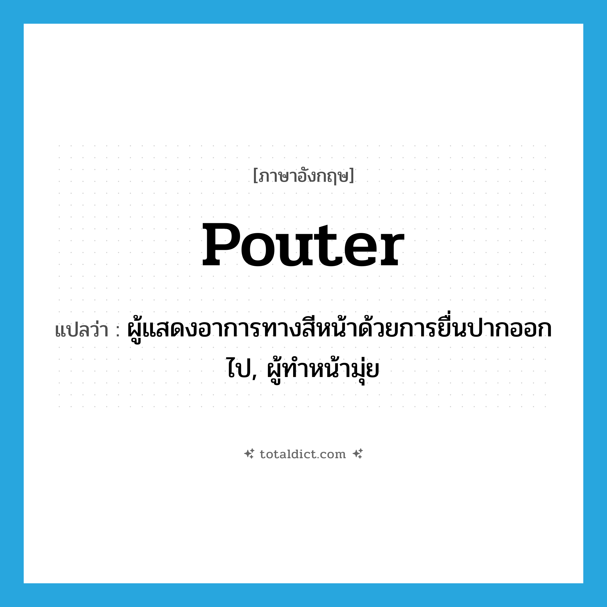 pouter แปลว่า?, คำศัพท์ภาษาอังกฤษ pouter แปลว่า ผู้แสดงอาการทางสีหน้าด้วยการยื่นปากออกไป, ผู้ทำหน้ามุ่ย ประเภท N หมวด N