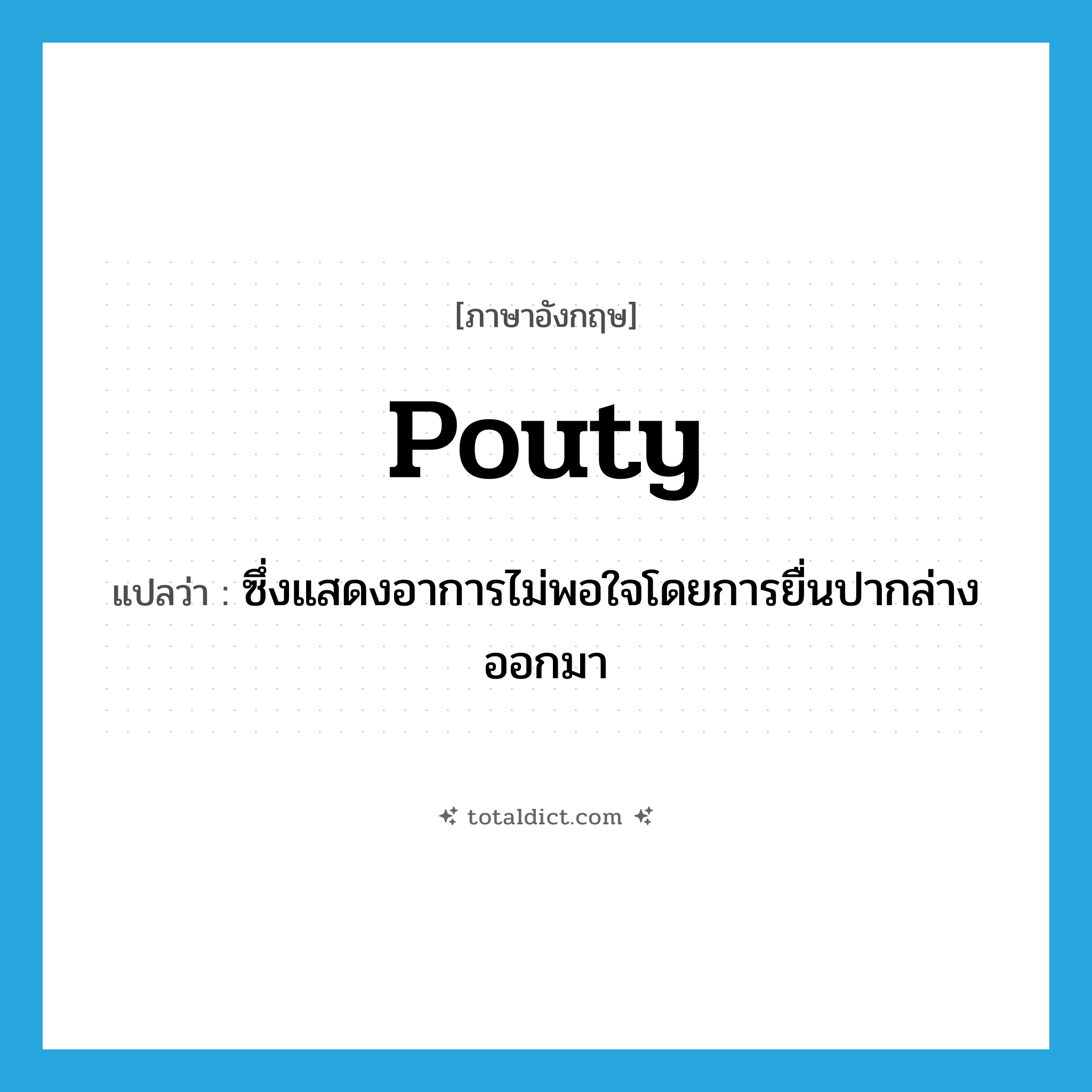 pouty แปลว่า?, คำศัพท์ภาษาอังกฤษ pouty แปลว่า ซึ่งแสดงอาการไม่พอใจโดยการยื่นปากล่างออกมา ประเภท ADJ หมวด ADJ