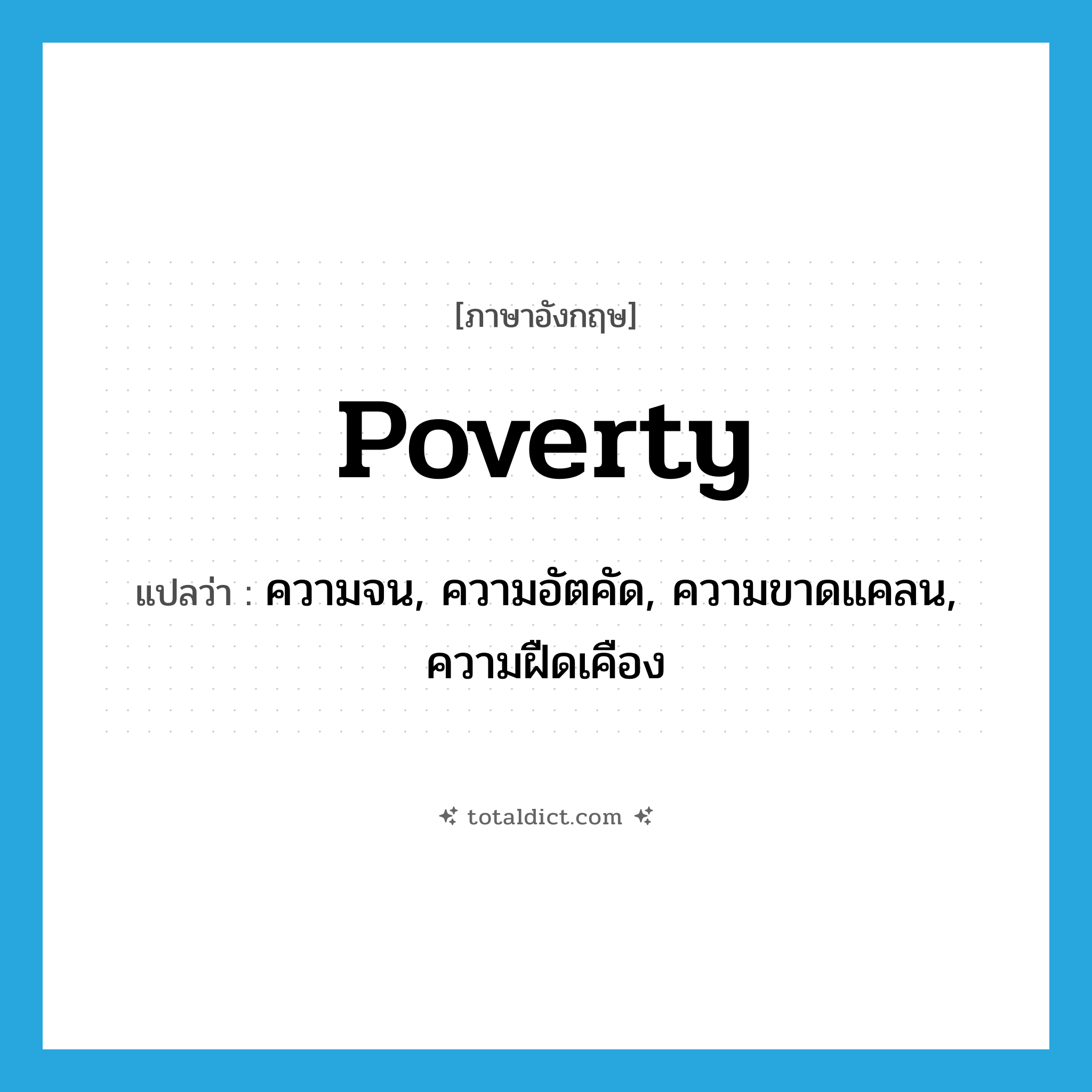 poverty แปลว่า?, คำศัพท์ภาษาอังกฤษ poverty แปลว่า ความจน, ความอัตคัด, ความขาดแคลน, ความฝืดเคือง ประเภท N หมวด N