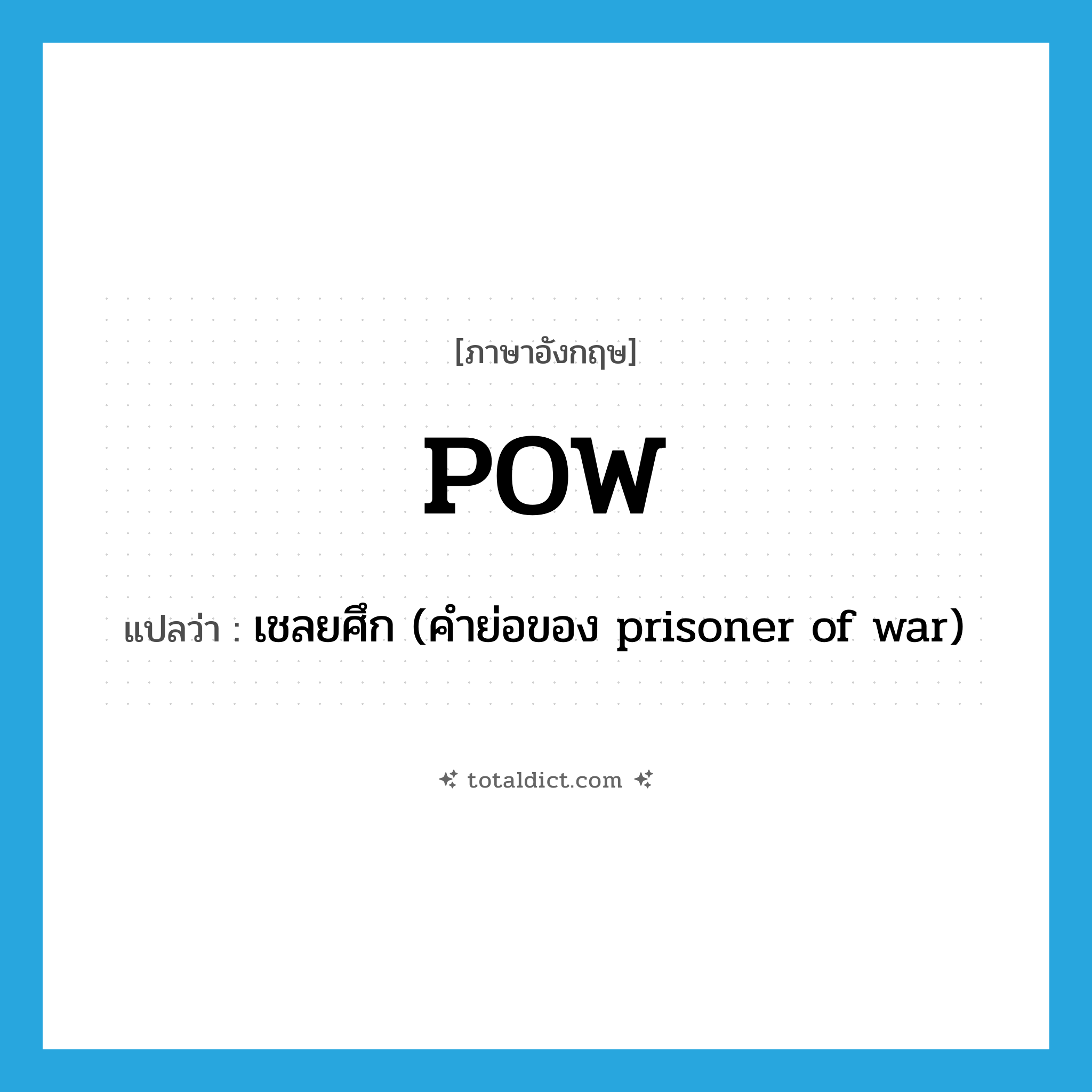 POW แปลว่า?, คำศัพท์ภาษาอังกฤษ POW แปลว่า เชลยศึก (คำย่อของ prisoner of war) ประเภท ABBR หมวด ABBR