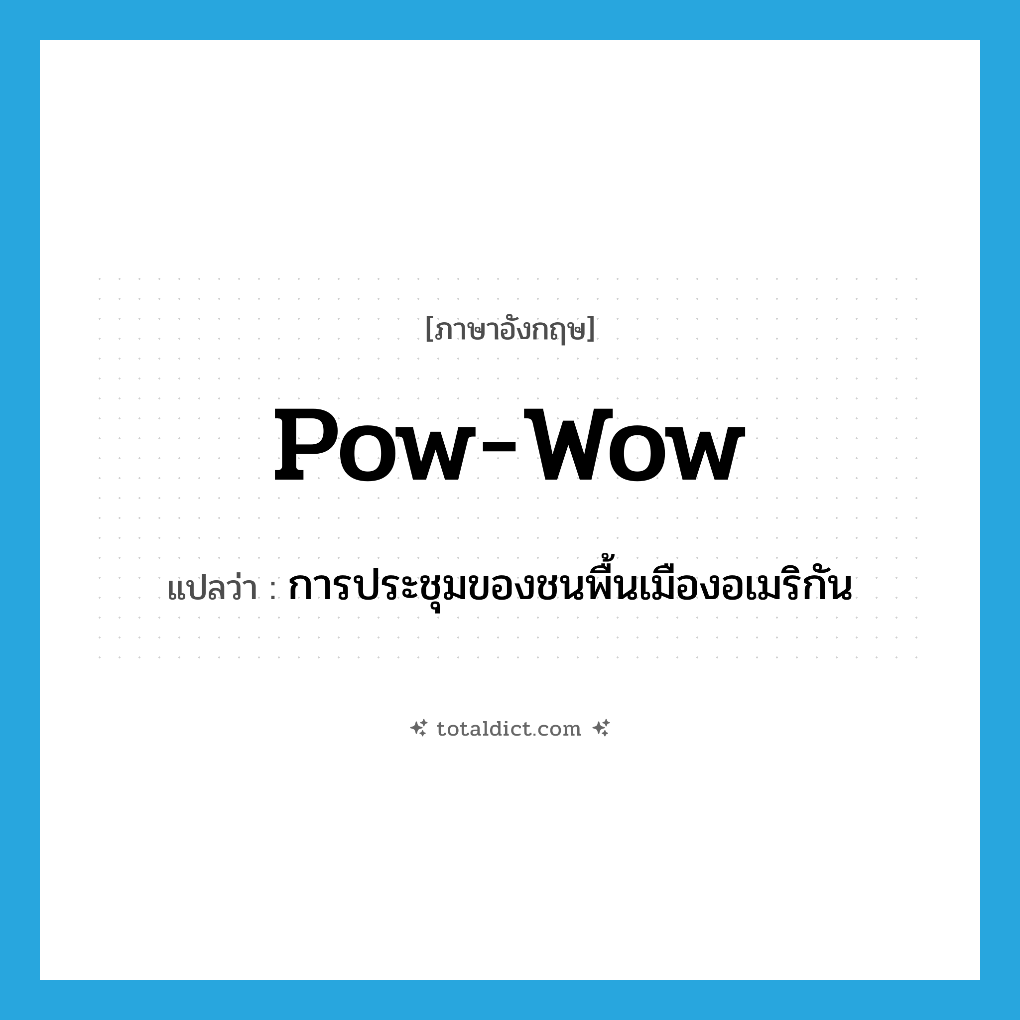 pow-wow แปลว่า?, คำศัพท์ภาษาอังกฤษ pow-wow แปลว่า การประชุมของชนพื้นเมืองอเมริกัน ประเภท N หมวด N