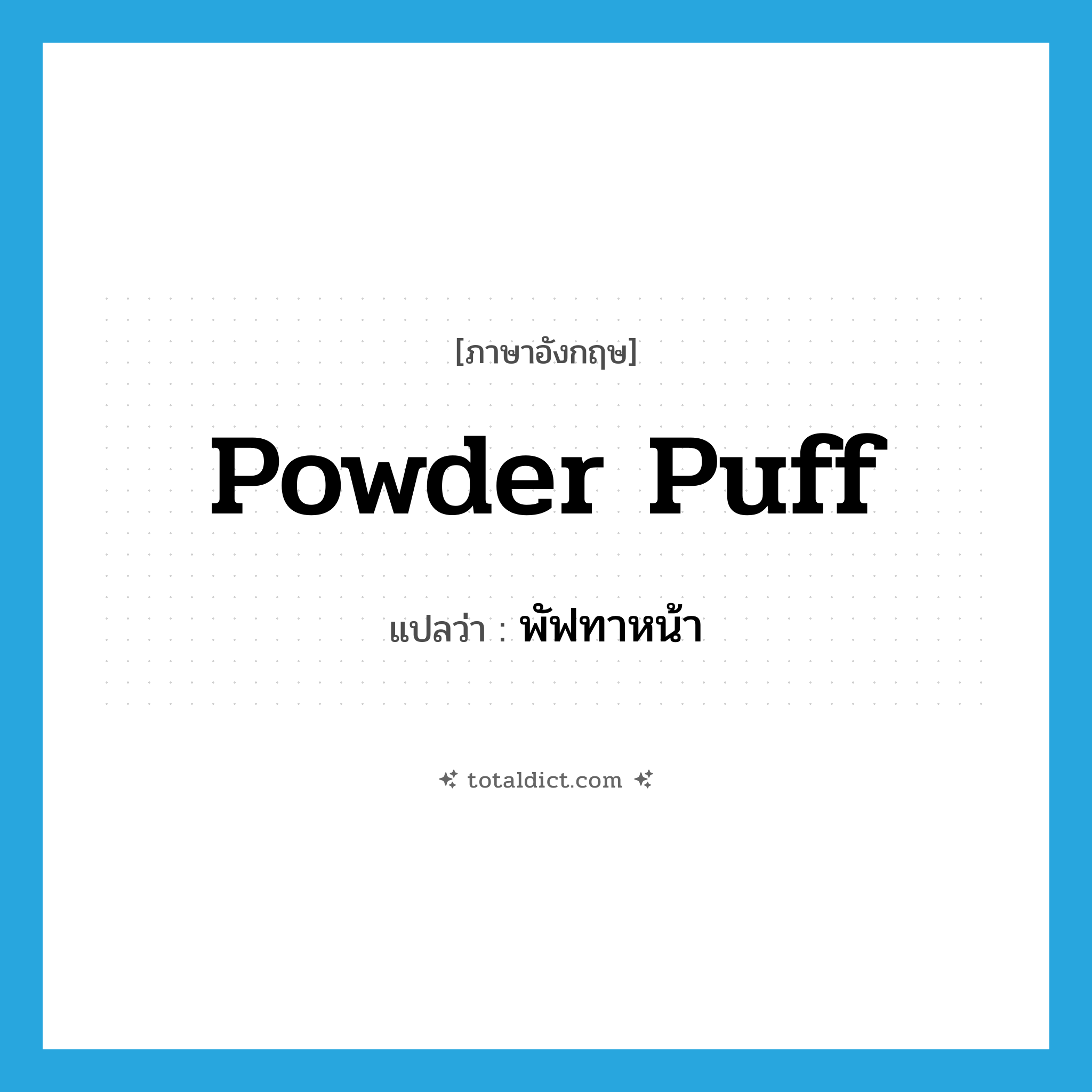 powder puff แปลว่า?, คำศัพท์ภาษาอังกฤษ powder puff แปลว่า พัฟทาหน้า ประเภท N หมวด N