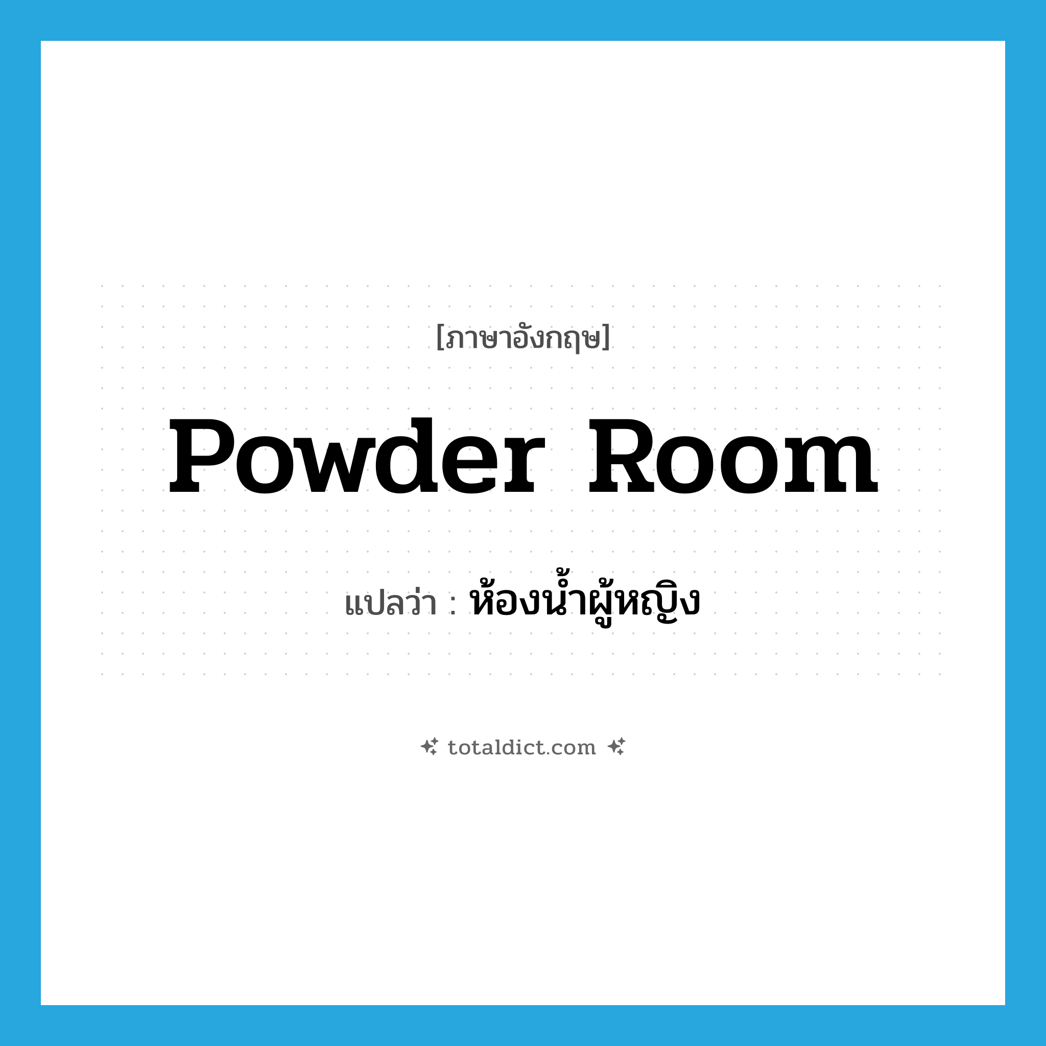 powder room แปลว่า?, คำศัพท์ภาษาอังกฤษ powder room แปลว่า ห้องน้ำผู้หญิง ประเภท N หมวด N