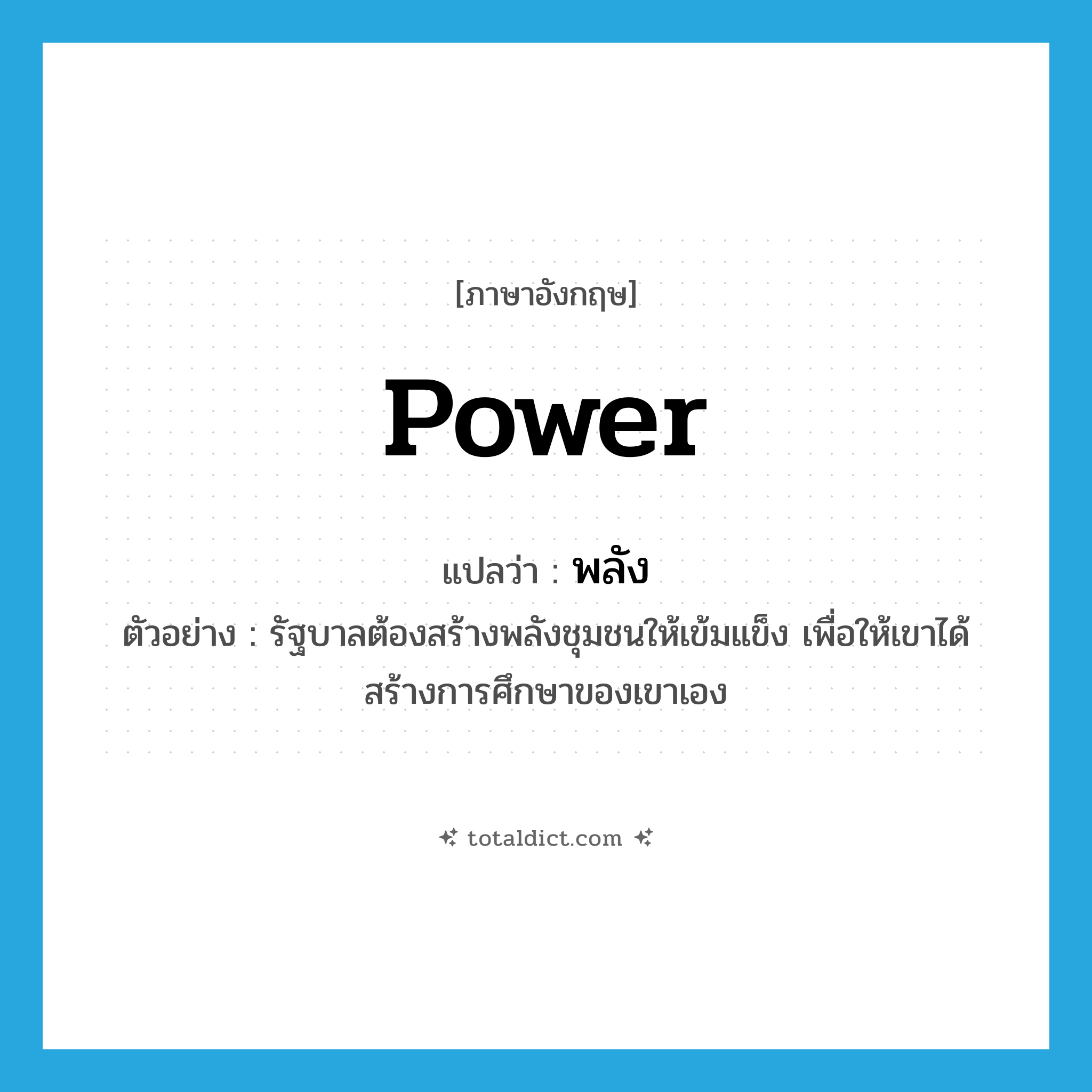 power แปลว่า?, คำศัพท์ภาษาอังกฤษ power แปลว่า พลัง ประเภท N ตัวอย่าง รัฐบาลต้องสร้างพลังชุมชนให้เข้มแข็ง เพื่อให้เขาได้สร้างการศึกษาของเขาเอง หมวด N