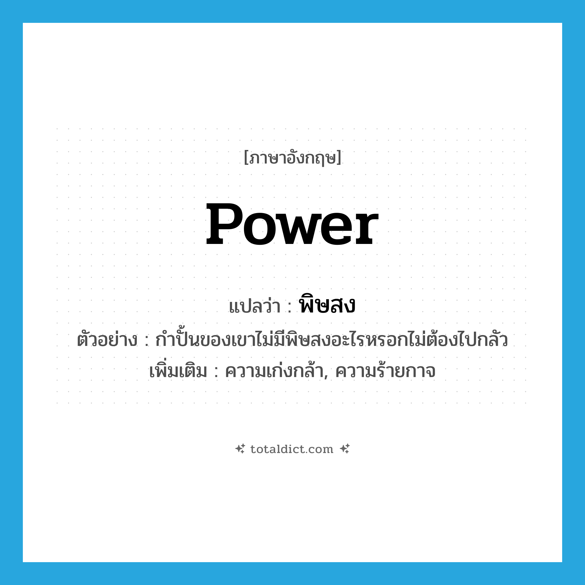 power แปลว่า?, คำศัพท์ภาษาอังกฤษ power แปลว่า พิษสง ประเภท N ตัวอย่าง กำปั้นของเขาไม่มีพิษสงอะไรหรอกไม่ต้องไปกลัว เพิ่มเติม ความเก่งกล้า, ความร้ายกาจ หมวด N