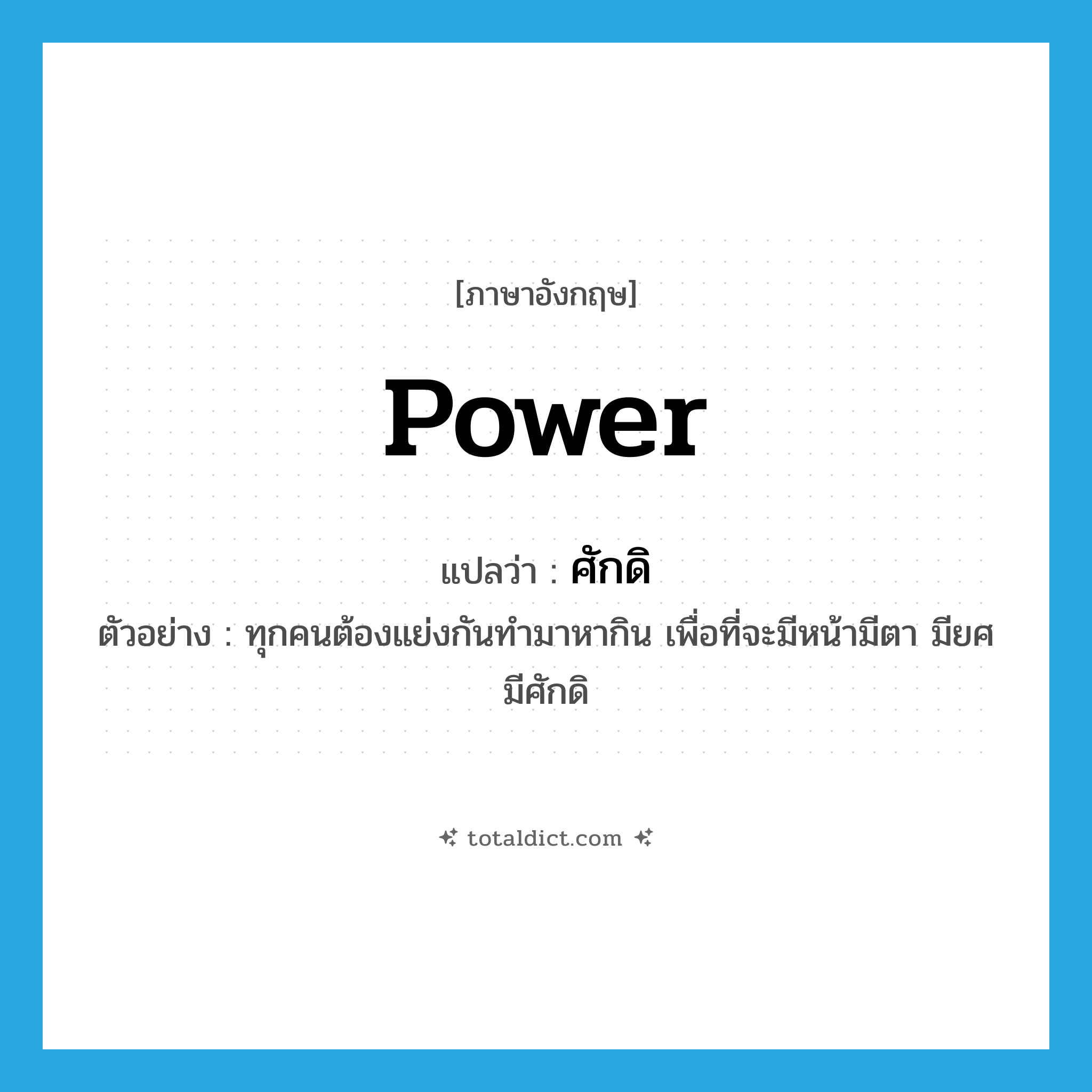 power แปลว่า?, คำศัพท์ภาษาอังกฤษ power แปลว่า ศักดิ ประเภท N ตัวอย่าง ทุกคนต้องแย่งกันทำมาหากิน เพื่อที่จะมีหน้ามีตา มียศ มีศักดิ หมวด N