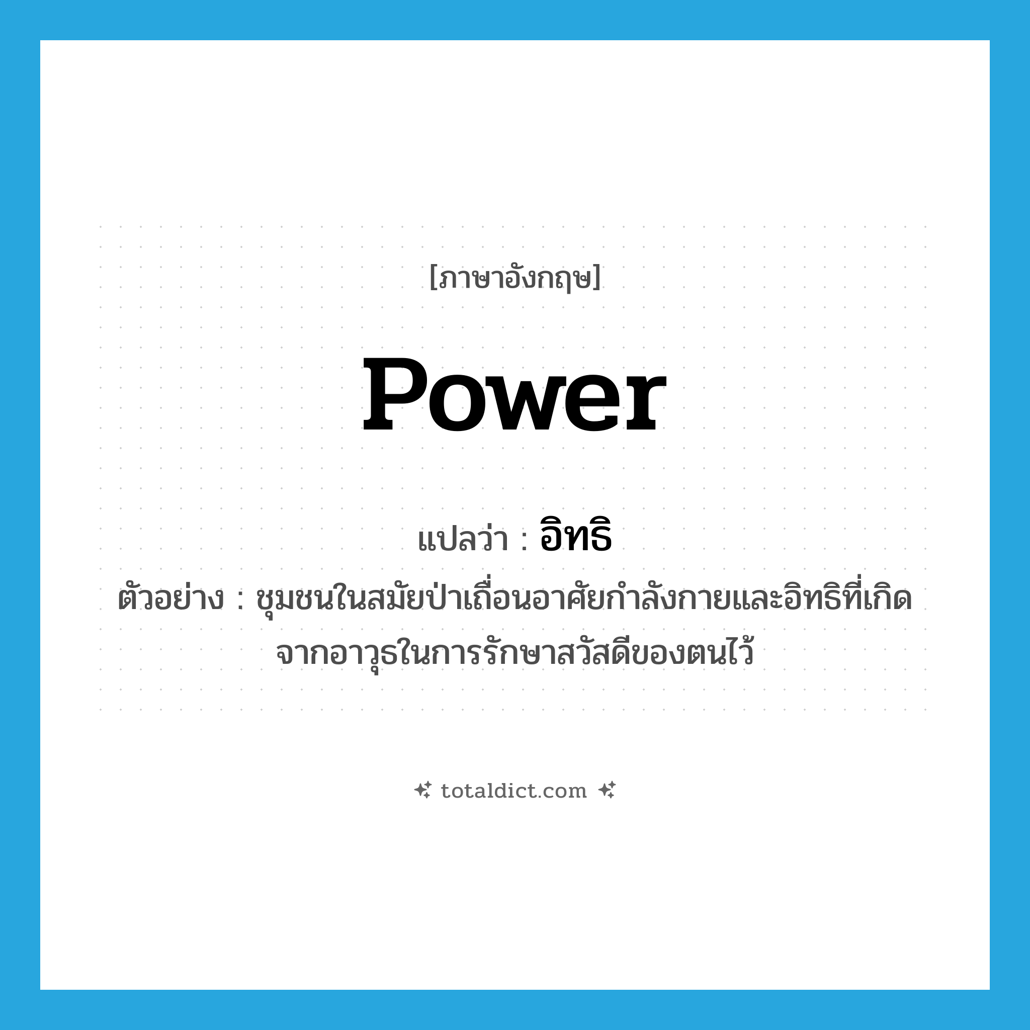 power แปลว่า?, คำศัพท์ภาษาอังกฤษ power แปลว่า อิทธิ ประเภท N ตัวอย่าง ชุมชนในสมัยป่าเถื่อนอาศัยกำลังกายและอิทธิที่เกิดจากอาวุธในการรักษาสวัสดีของตนไว้ หมวด N