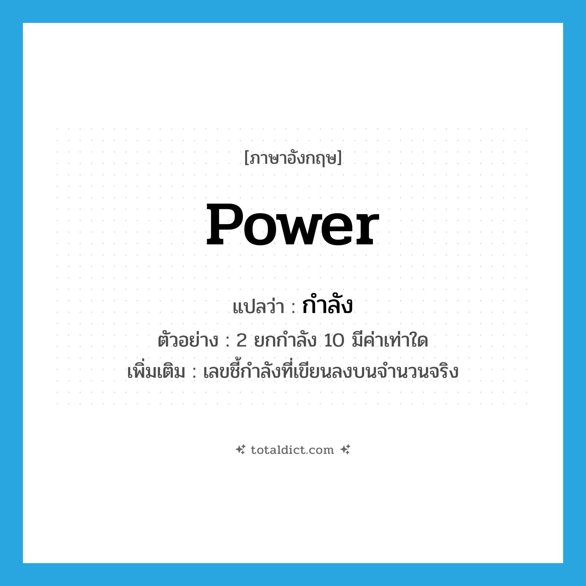 power แปลว่า?, คำศัพท์ภาษาอังกฤษ power แปลว่า กำลัง ประเภท N ตัวอย่าง 2 ยกกำลัง 10 มีค่าเท่าใด เพิ่มเติม เลขชี้กำลังที่เขียนลงบนจำนวนจริง หมวด N