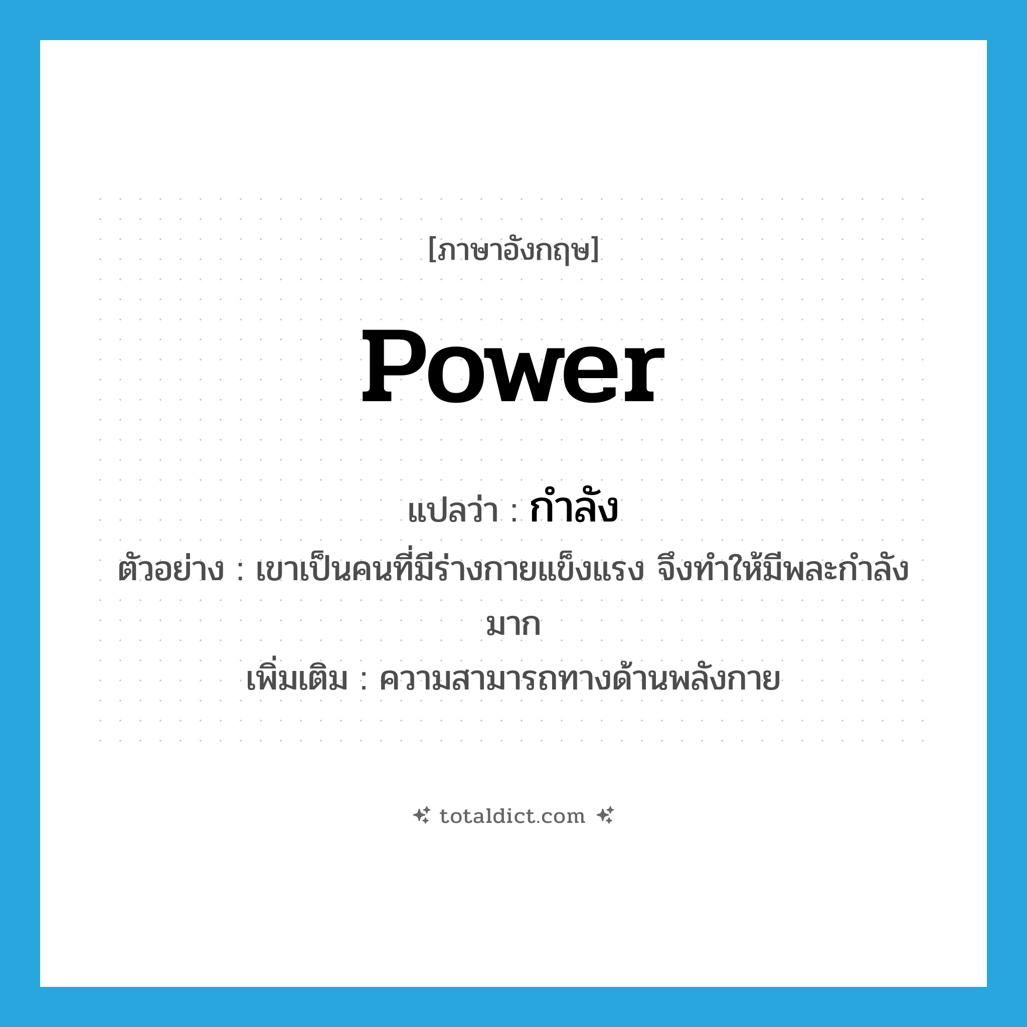 power แปลว่า?, คำศัพท์ภาษาอังกฤษ power แปลว่า กำลัง ประเภท N ตัวอย่าง เขาเป็นคนที่มีร่างกายแข็งแรง จึงทำให้มีพละกำลังมาก เพิ่มเติม ความสามารถทางด้านพลังกาย หมวด N