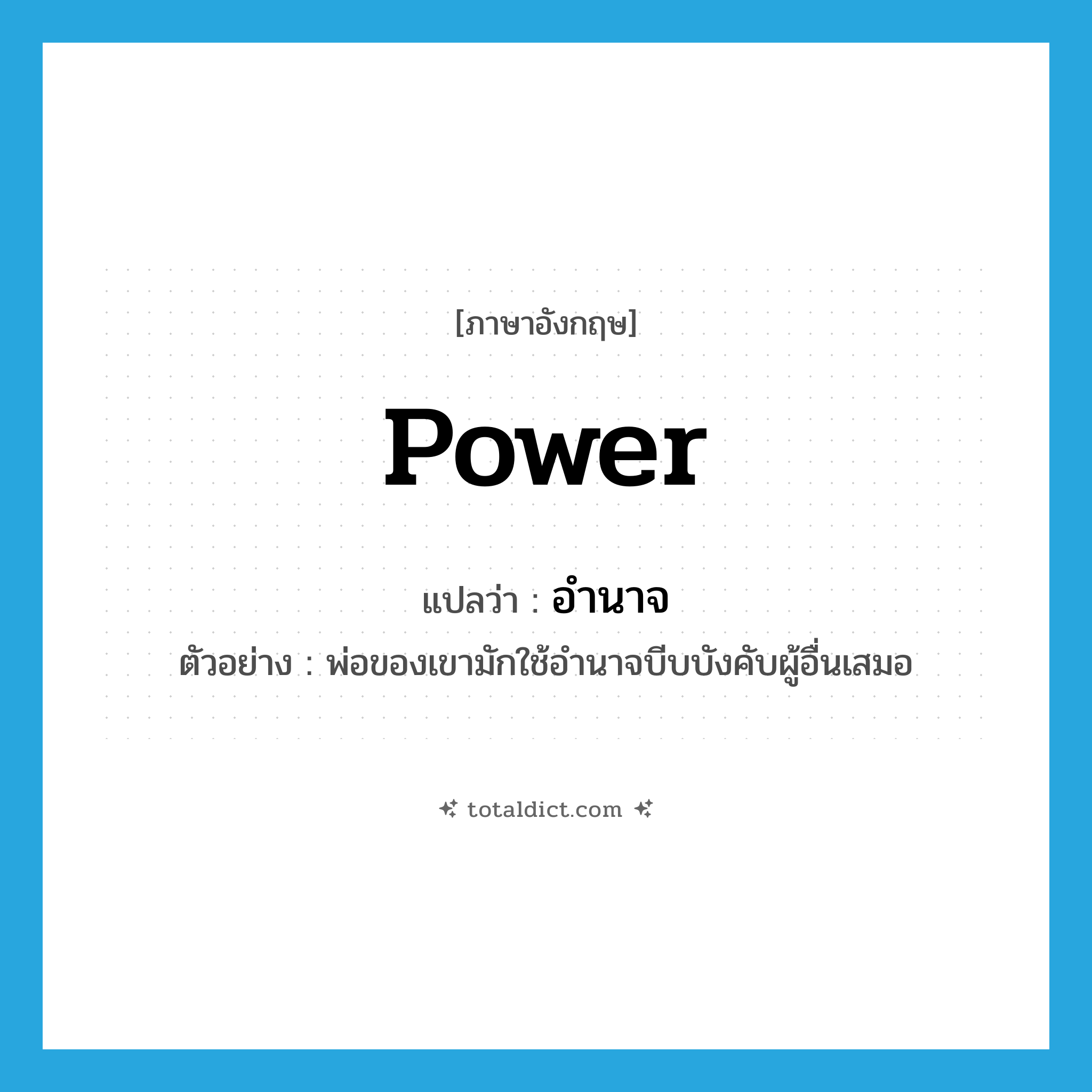 power แปลว่า?, คำศัพท์ภาษาอังกฤษ power แปลว่า อำนาจ ประเภท N ตัวอย่าง พ่อของเขามักใช้อำนาจบีบบังคับผู้อื่นเสมอ หมวด N