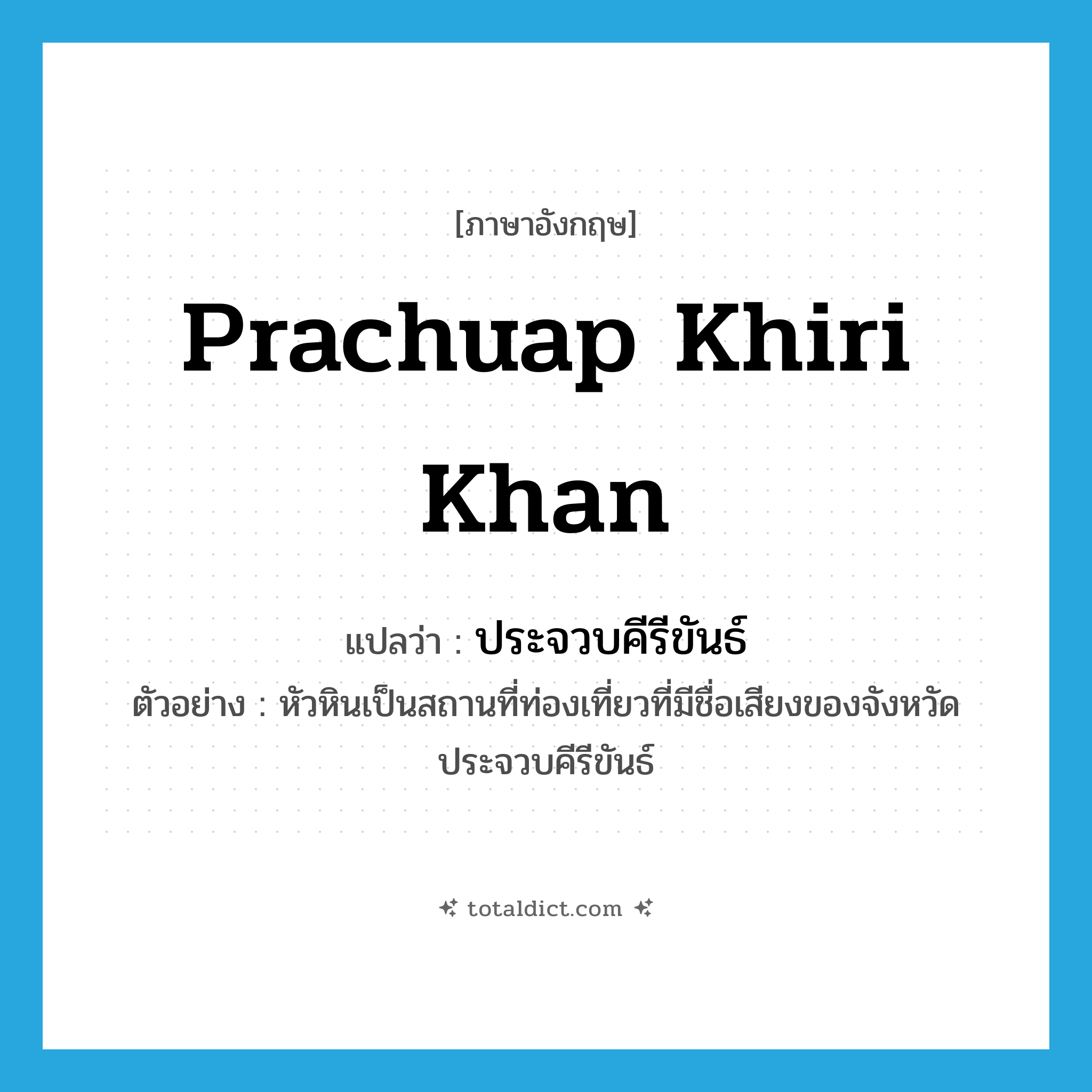 Prachuap Khiri Khan แปลว่า?, คำศัพท์ภาษาอังกฤษ Prachuap Khiri Khan แปลว่า ประจวบคีรีขันธ์ ประเภท N ตัวอย่าง หัวหินเป็นสถานที่ท่องเที่ยวที่มีชื่อเสียงของจังหวัดประจวบคีรีขันธ์ หมวด N