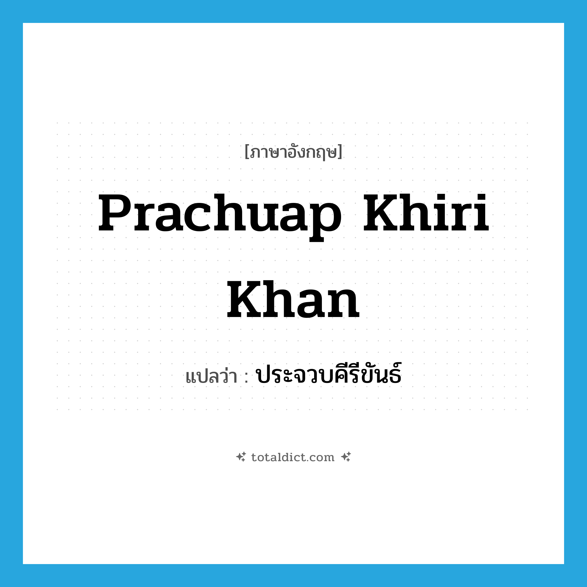 Prachuap Khiri Khan แปลว่า?, คำศัพท์ภาษาอังกฤษ Prachuap Khiri Khan แปลว่า ประจวบคีรีขันธ์ ประเภท N หมวด N